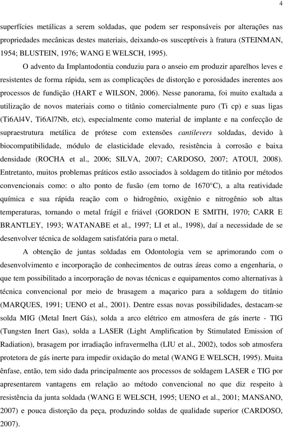 O advento da Implantodontia conduziu para o anseio em produzir aparelhos leves e resistentes de forma rápida, sem as complicações de distorção e porosidades inerentes aos processos de fundição (HART