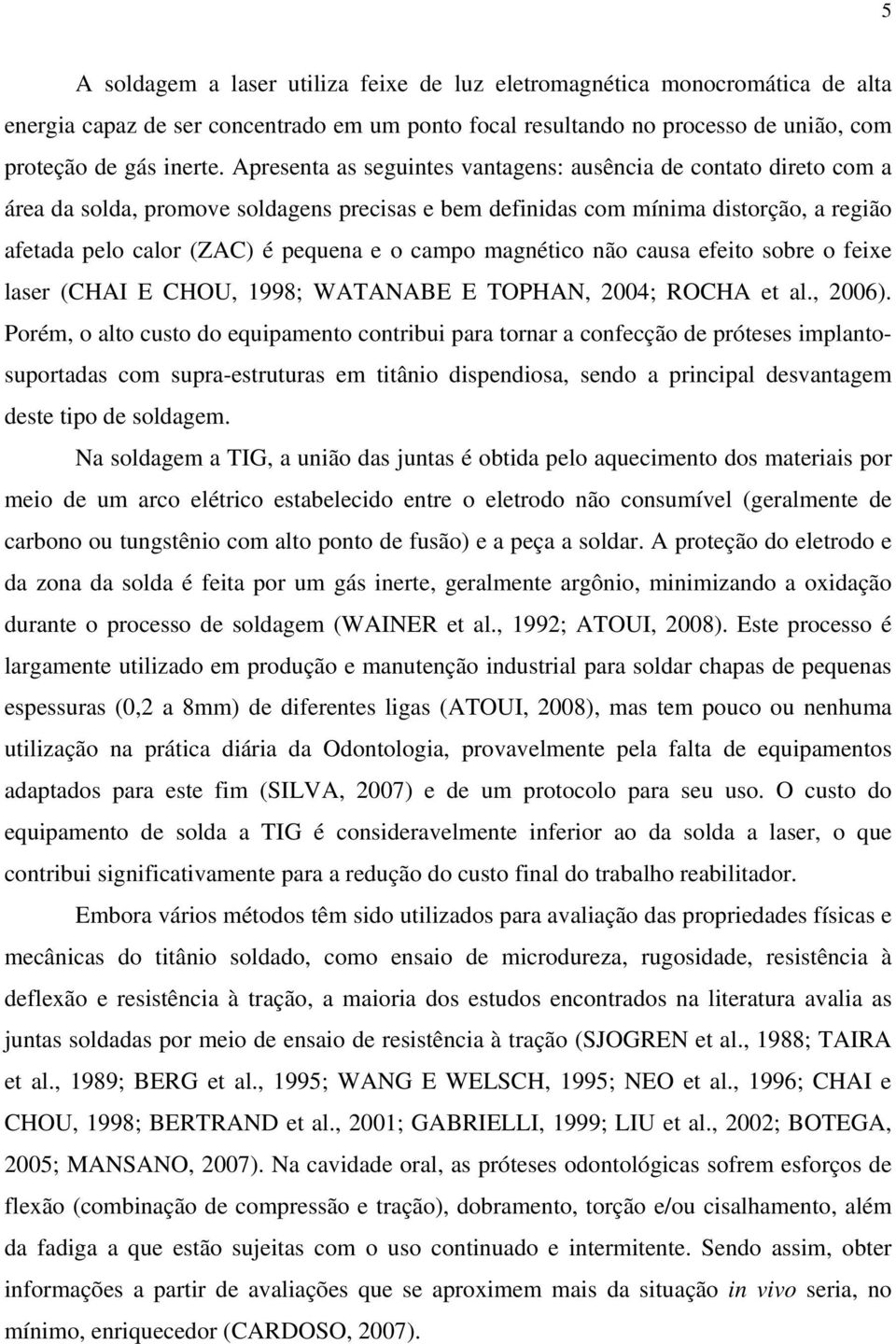 campo magnético não causa efeito sobre o feixe laser (CHAI E CHOU, 1998; WATANABE E TOPHAN, 2004; ROCHA et al., 2006).