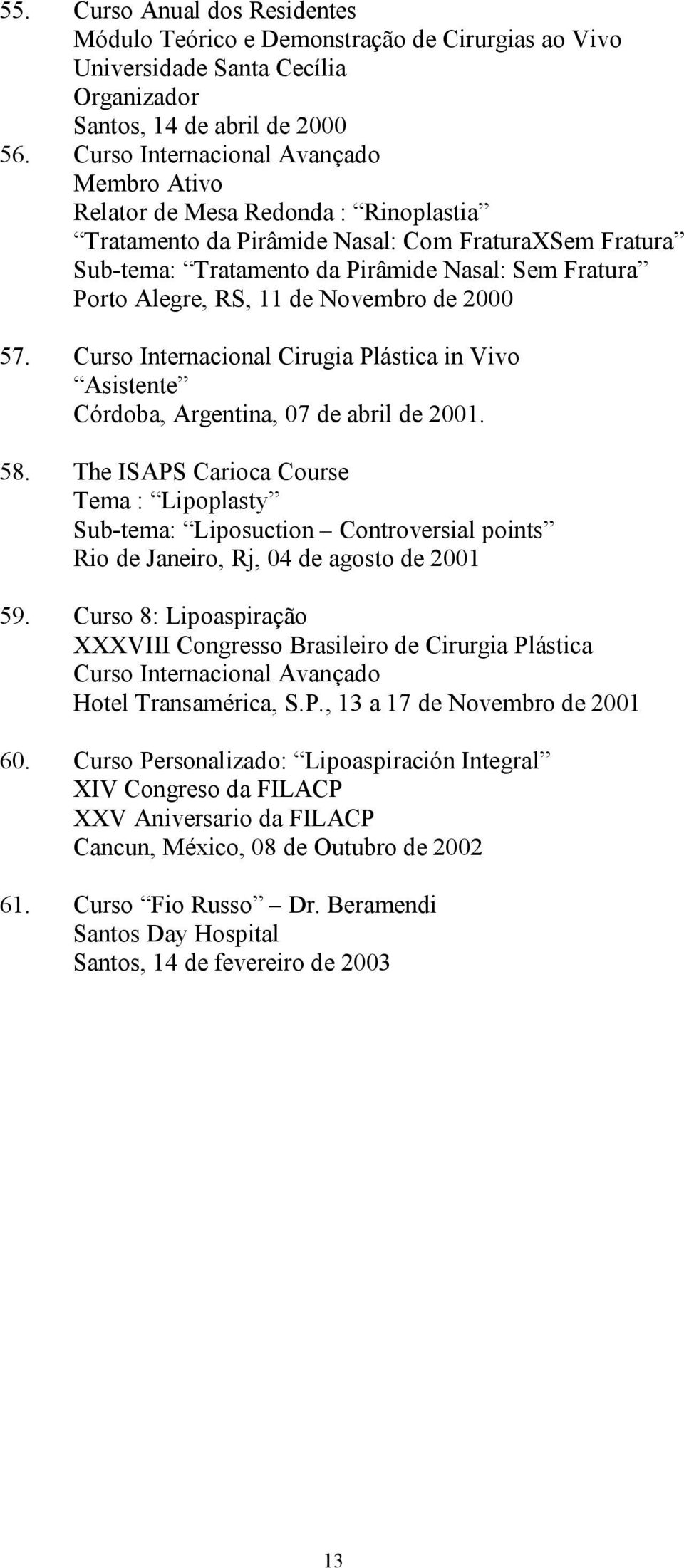 RS, 11 de Novembro de 2000 57. Curso Internacional Cirugia Plástica in Vivo Asistente Córdoba, Argentina, 07 de abril de 2001. 58.