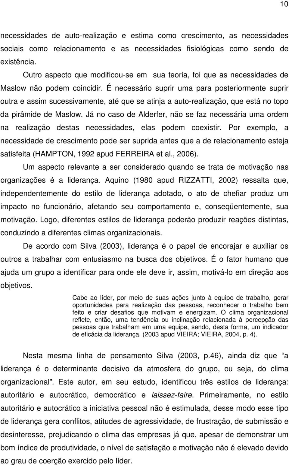 É necessário suprir uma para posteriormente suprir outra e assim sucessivamente, até que se atinja a auto-realização, que está no topo da pirâmide de Maslow.