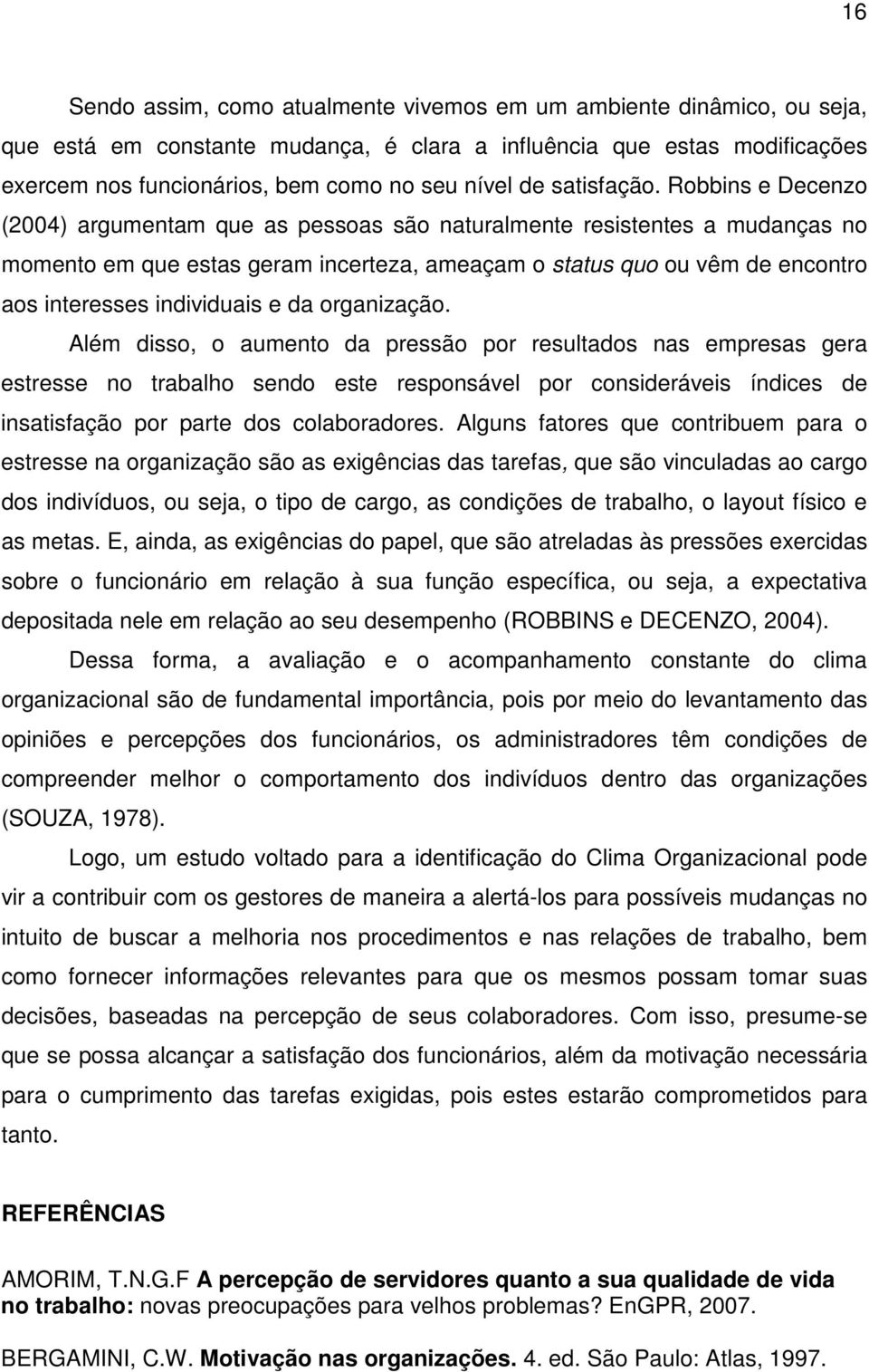 Robbins e Decenzo (2004) argumentam que as pessoas são naturalmente resistentes a mudanças no momento em que estas geram incerteza, ameaçam o status quo ou vêm de encontro aos interesses individuais