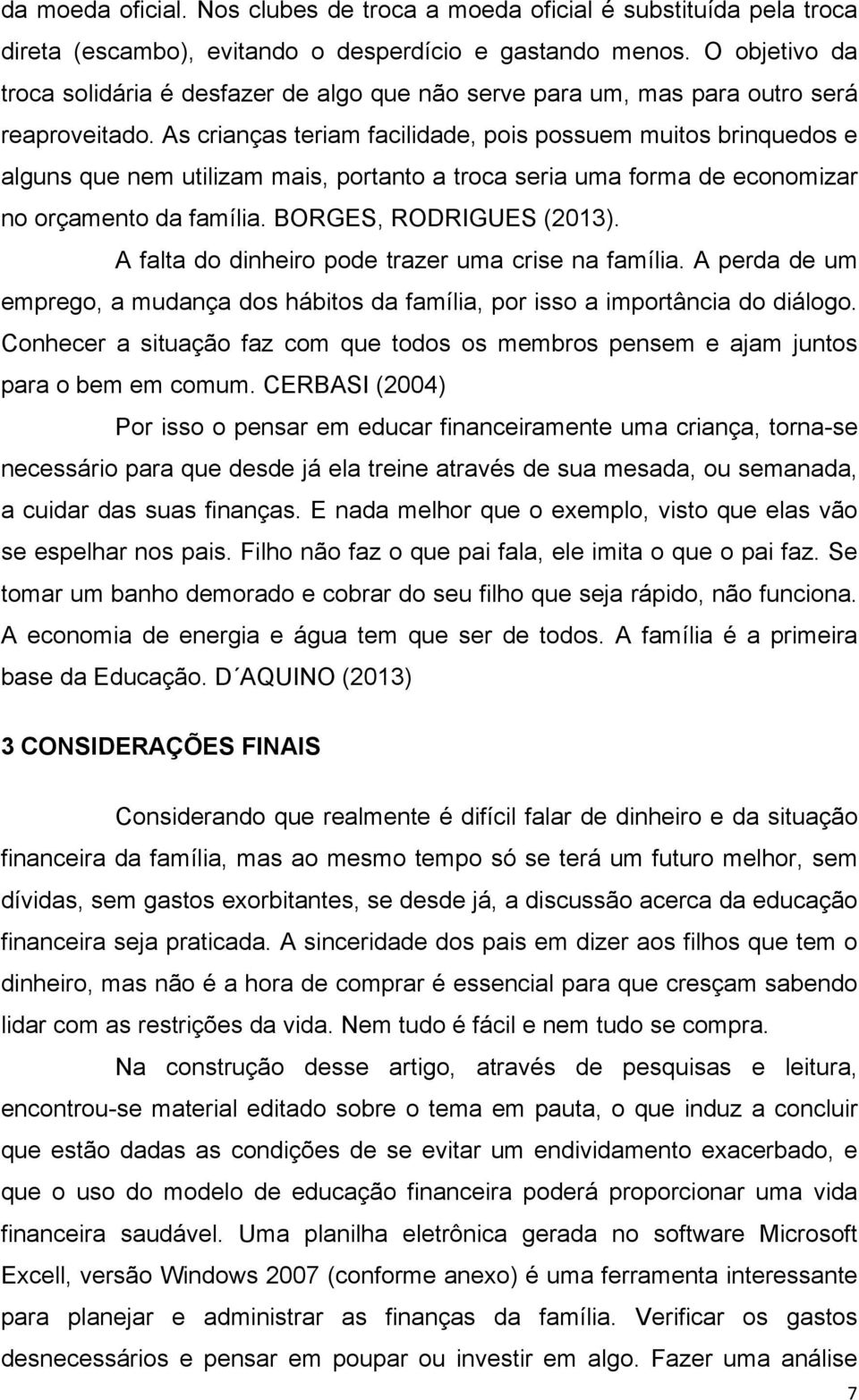 As crianças teriam facilidade, pois possuem muitos brinquedos e alguns que nem utilizam mais, portanto a troca seria uma forma de economizar no orçamento da família. BORGES, RODRIGUES (2013).