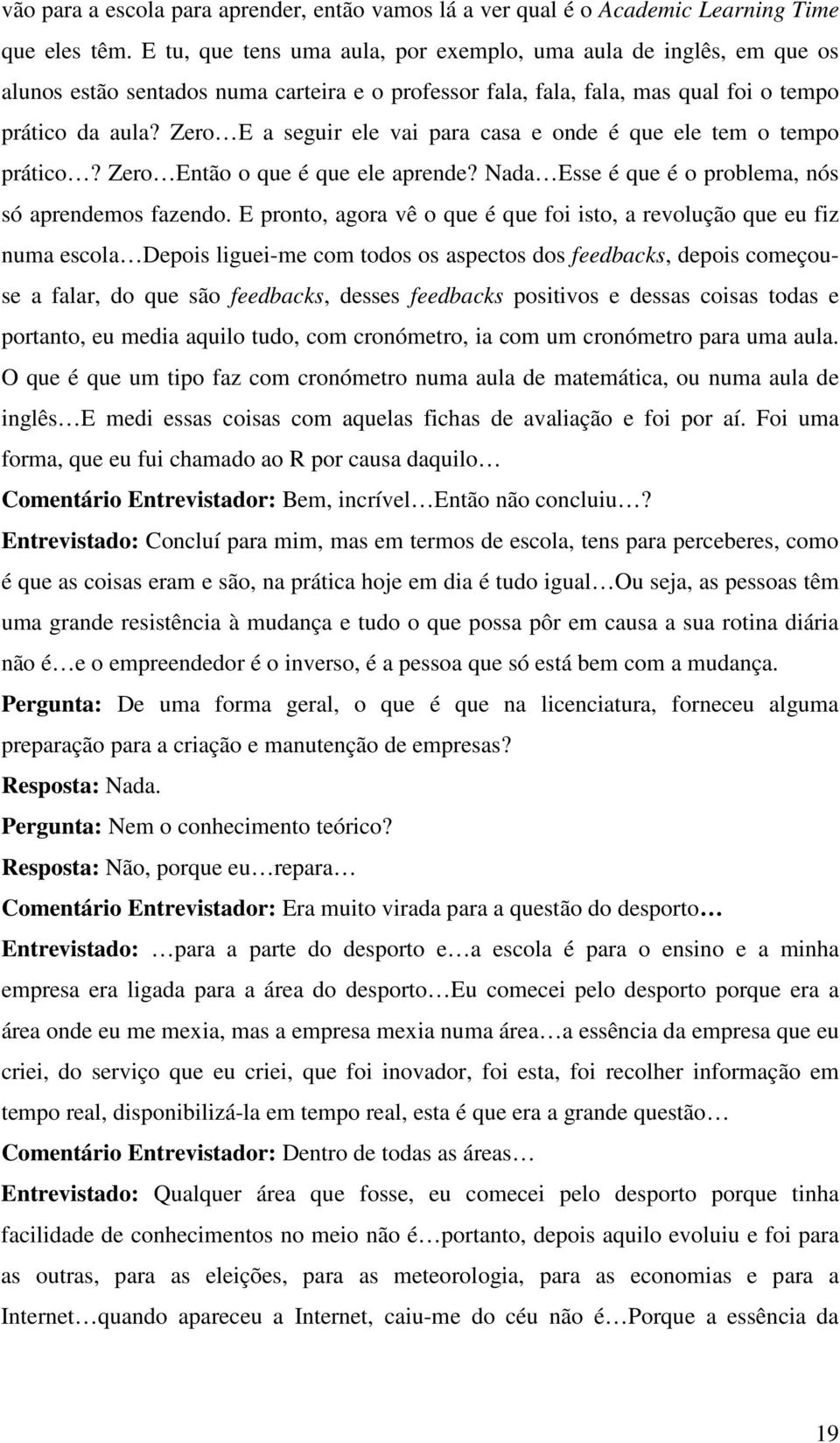 Zero E a seguir ele vai para casa e onde é que ele tem o tempo prático? Zero Então o que é que ele aprende? Nada Esse é que é o problema, nós só aprendemos fazendo.