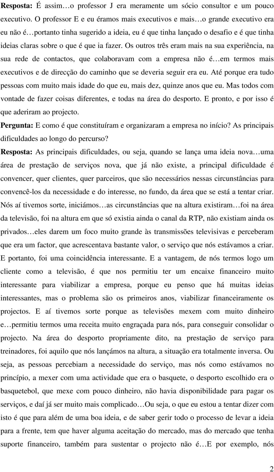 fazer. Os outros três eram mais na sua experiência, na sua rede de contactos, que colaboravam com a empresa não é em termos mais executivos e de direcção do caminho que se deveria seguir era eu.