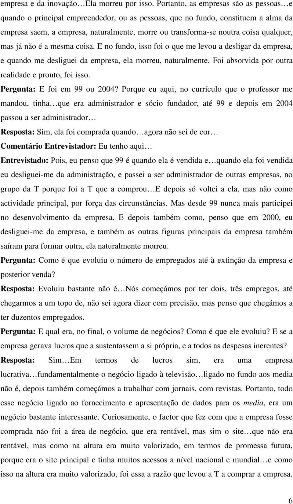 qualquer, mas já não é a mesma coisa. E no fundo, isso foi o que me levou a desligar da empresa, e quando me desliguei da empresa, ela morreu, naturalmente.