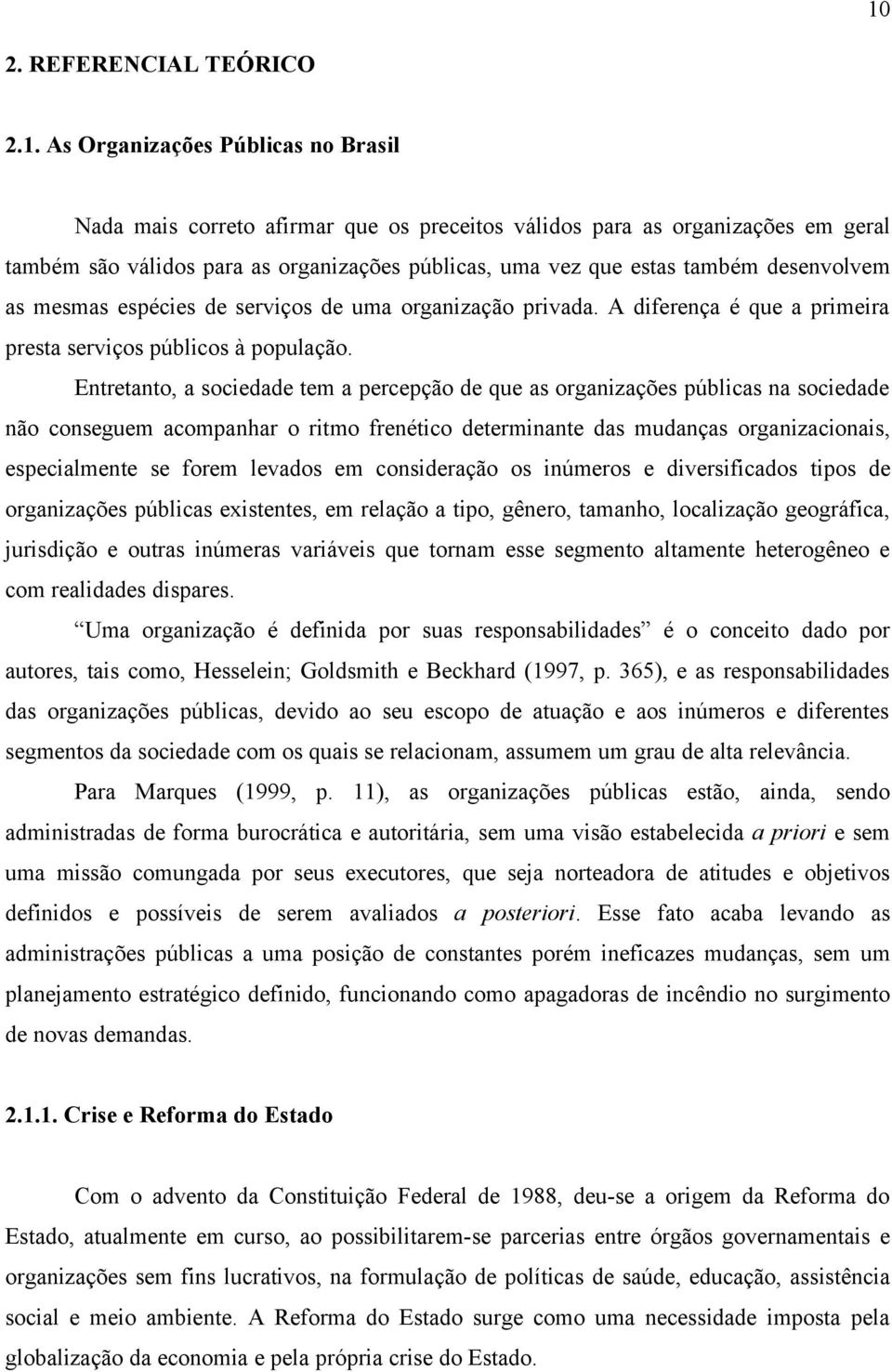 Entretanto, a sociedade tem a percepção de que as organizações públicas na sociedade não conseguem acompanhar o ritmo frenético determinante das mudanças organizacionais, especialmente se forem