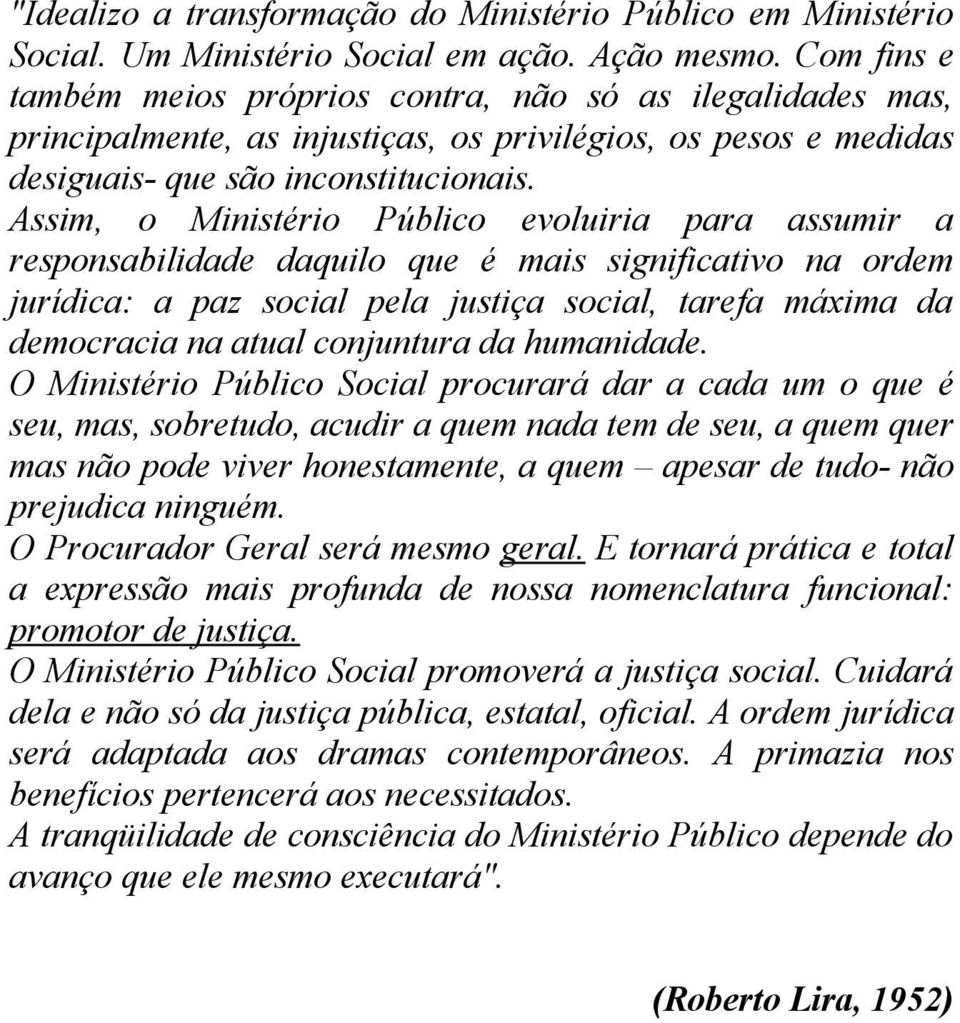 Assim, o Ministério Público evoluiria para assumir a responsabilidade daquilo que é mais significativo na ordem jurídica: a paz social pela justiça social, tarefa máxima da democracia na atual