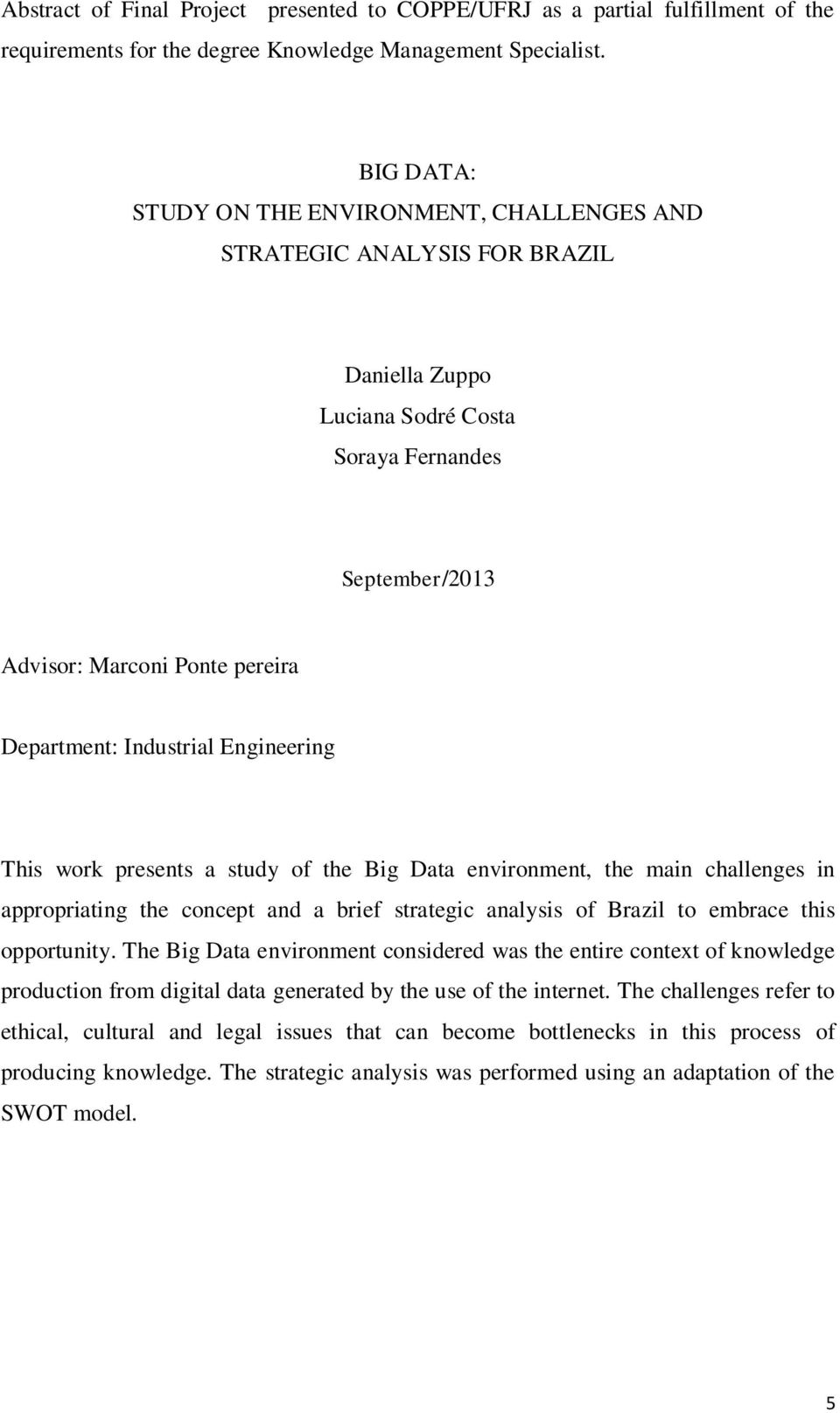 Industrial Engineering This work presents a study of the Big Data environment, the main challenges in appropriating the concept and a brief strategic analysis of Brazil to embrace this opportunity.