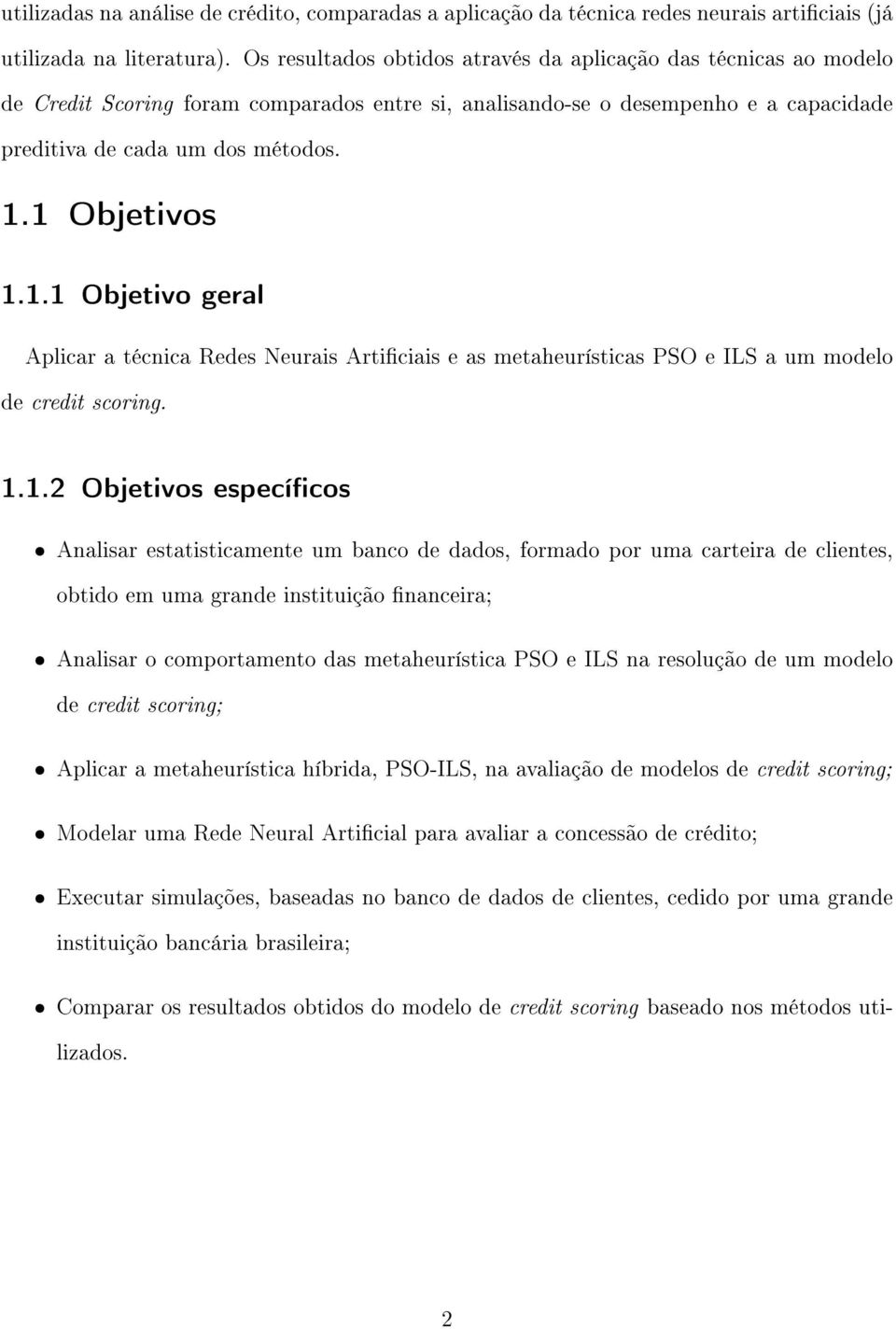 1 Objetivos 1.1.1 Objetivo geral Aplicar a técnica Redes Neurais Articiais e as metaheurísticas PSO e ILS a um modelo de credit scoring. 1.1.2 Objetivos especícos ˆ Analisar estatisticamente um banco