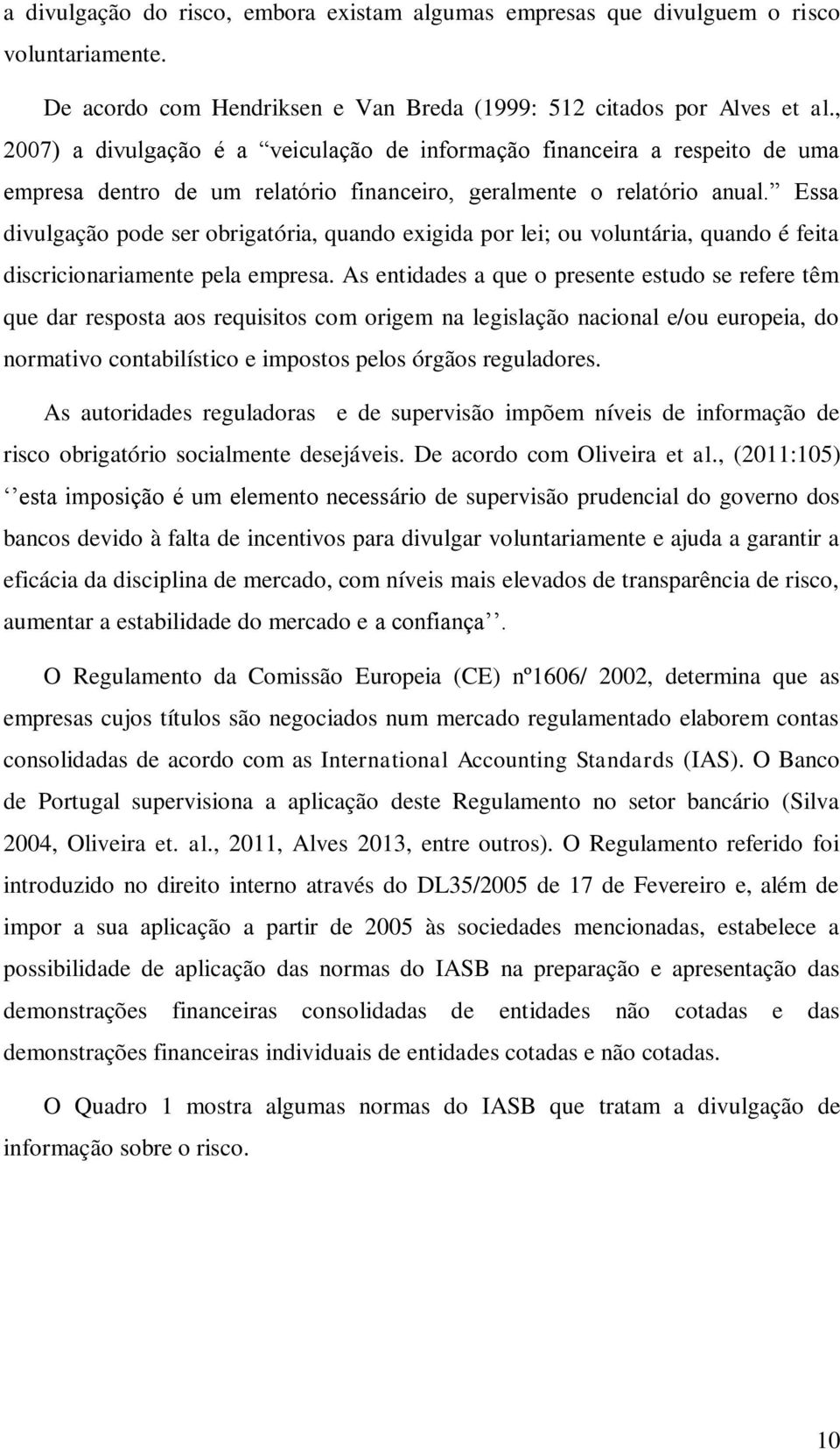 Essa divulgação pode ser obrigatória, quando exigida por lei; ou voluntária, quando é feita discricionariamente pela empresa.