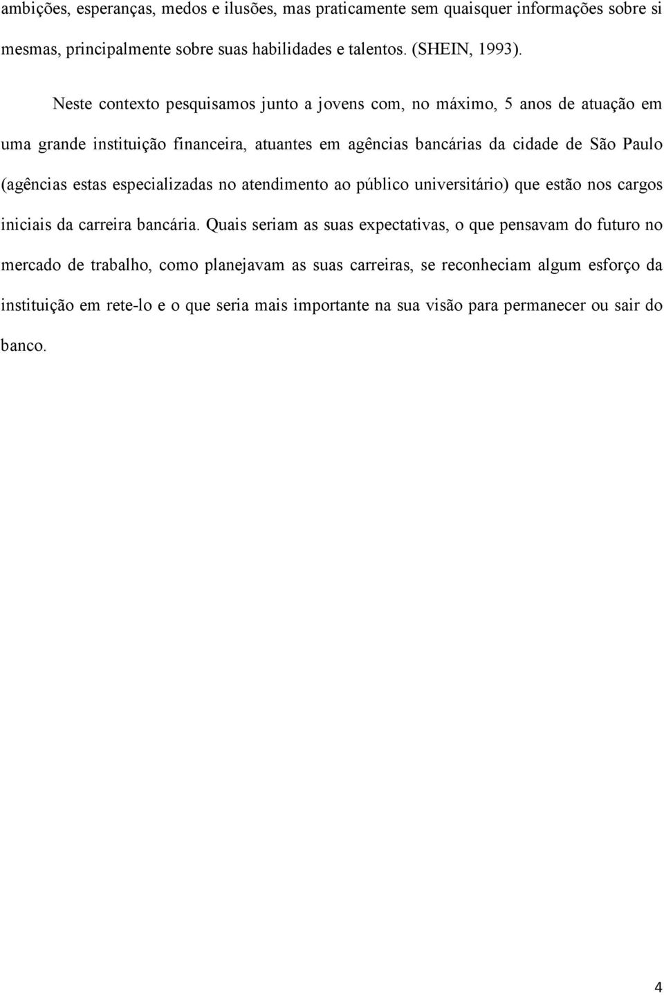 (agências estas especializadas no atendimento ao público universitário) que estão nos cargos iniciais da carreira bancária.