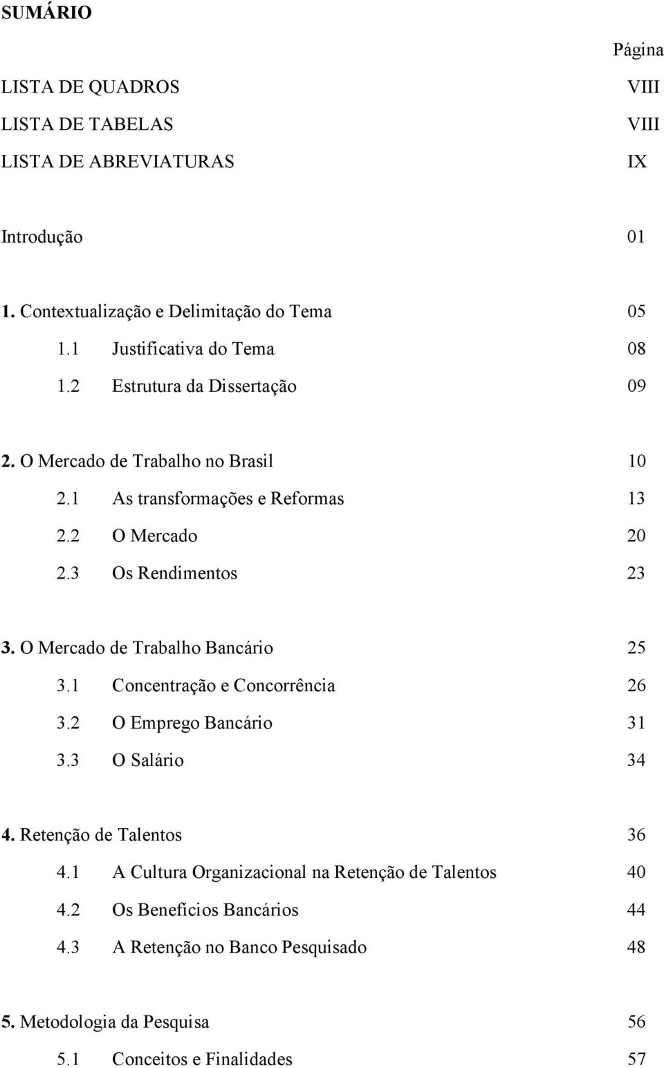 3 Os Rendimentos 23 3. O Mercado de Trabalho Bancário 25 3.1 Concentração e Concorrência 26 3.2 O Emprego Bancário 31 3.3 O Salário 34 4.