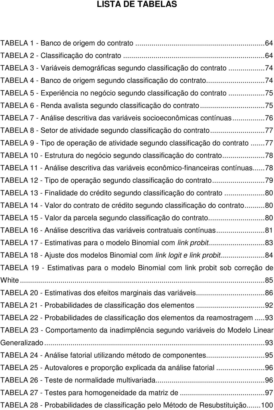 ..75 TABELA 6 - Renda avalista segundo classificação do contrato...75 TABELA 7 - Análise descritiva das variáveis socioeconômicas contínuas.