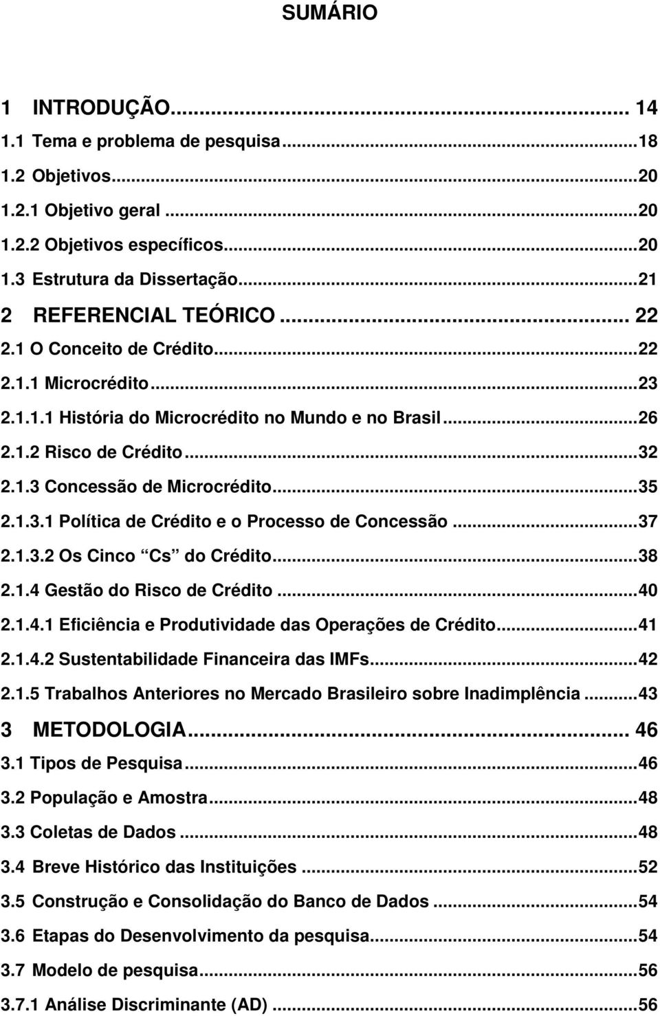 ..37 2.1.3.2 Os Cinco Cs do Crédito...38 2.1.4 Gestão do Risco de Crédito...40 2.1.4.1 Eficiência e Produtividade das Operações de Crédito...41 2.1.4.2 Sustentabilidade Financeira das IMFs...42 2.1.5 Trabalhos Anteriores no Mercado Brasileiro sobre Inadimplência.