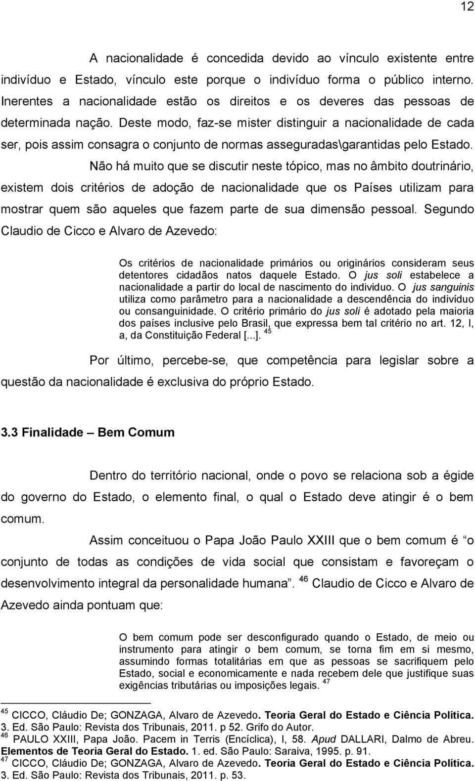 Deste modo, faz-se mister distinguir a nacionalidade de cada ser, pois assim consagra o conjunto de normas asseguradas\garantidas pelo Estado.