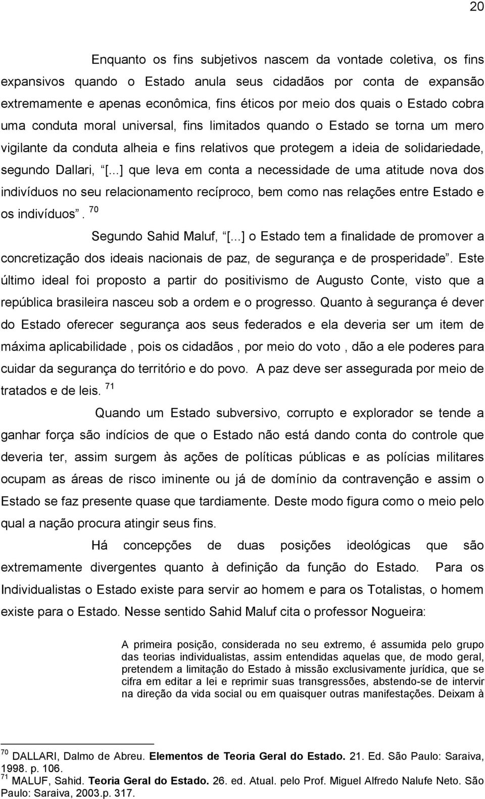 apenas econômica, fins éticos por meio dos quais o Estado cobra uma conduta moral universal, fins limitados quando o Estado se torna um mero vigilante da conduta alheia e fins relativos que protegem