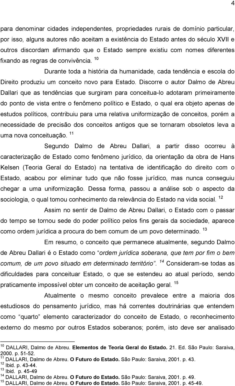 Discorre o autor Dalmo de Abreu Dallari que as tendências que surgiram para conceitua-lo adotaram primeiramente do ponto de vista entre o fenômeno político e Estado, o qual era objeto apenas de