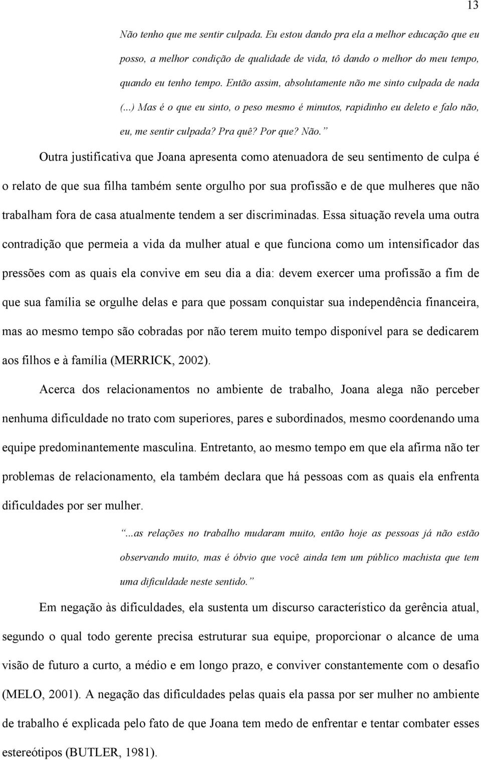 Outra justificativa que Joana apresenta como atenuadora de seu sentimento de culpa é o relato de que sua filha também sente orgulho por sua profissão e de que mulheres que não trabalham fora de casa