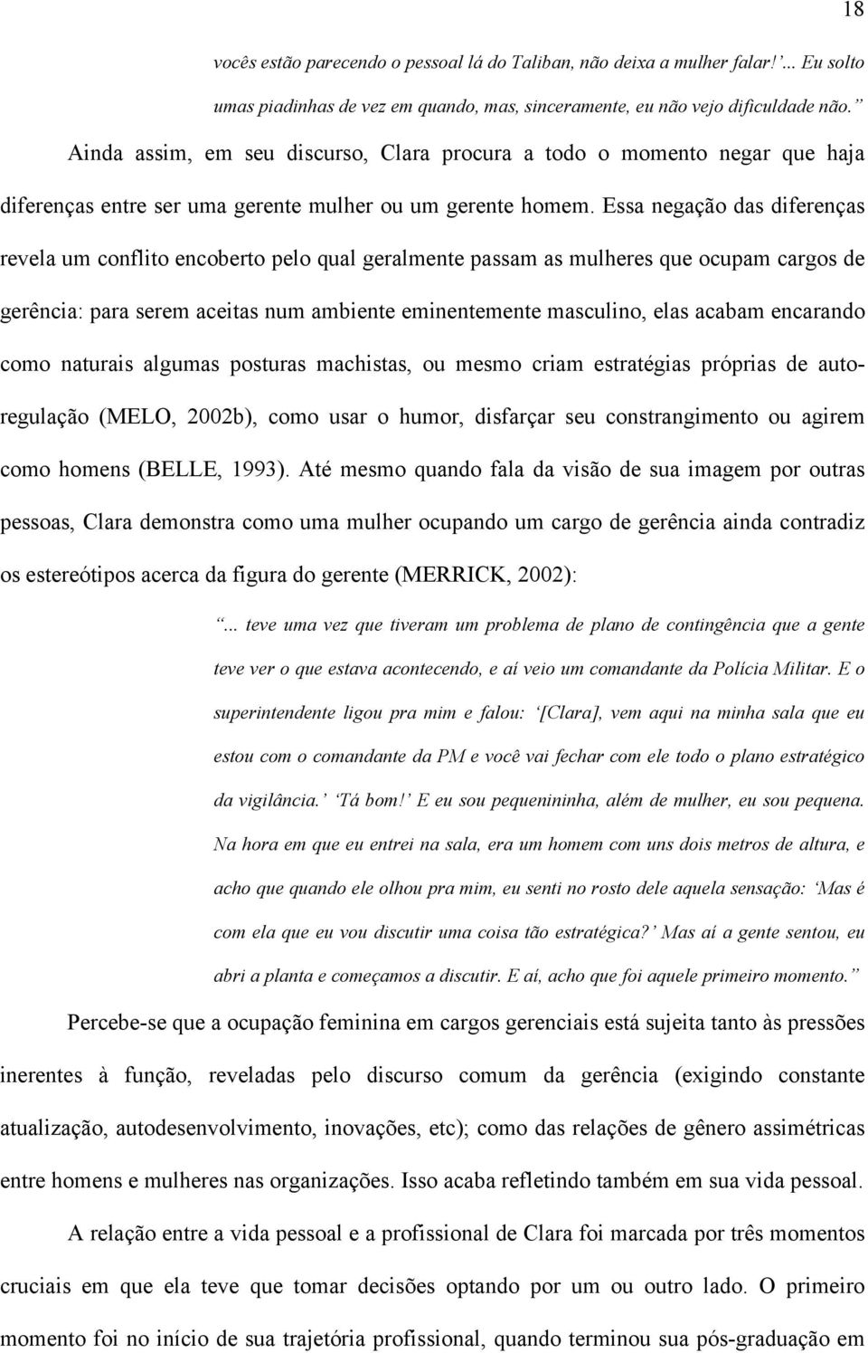 Essa negação das diferenças revela um conflito encoberto pelo qual geralmente passam as mulheres que ocupam cargos de gerência: para serem aceitas num ambiente eminentemente masculino, elas acabam