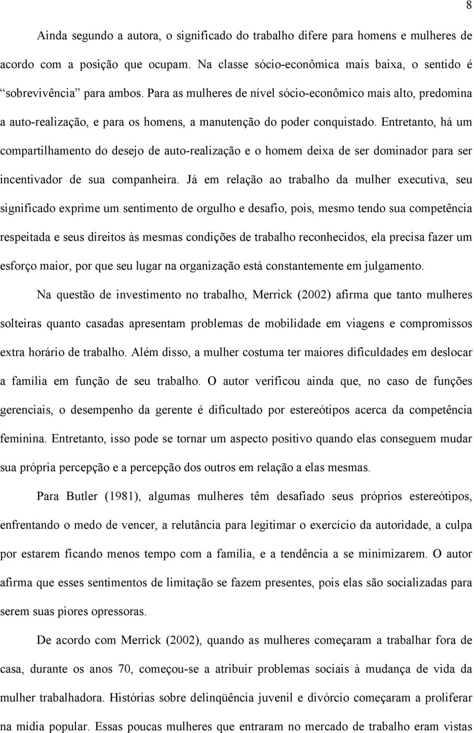 Entretanto, há um compartilhamento do desejo de auto-realização e o homem deixa de ser dominador para ser incentivador de sua companheira.