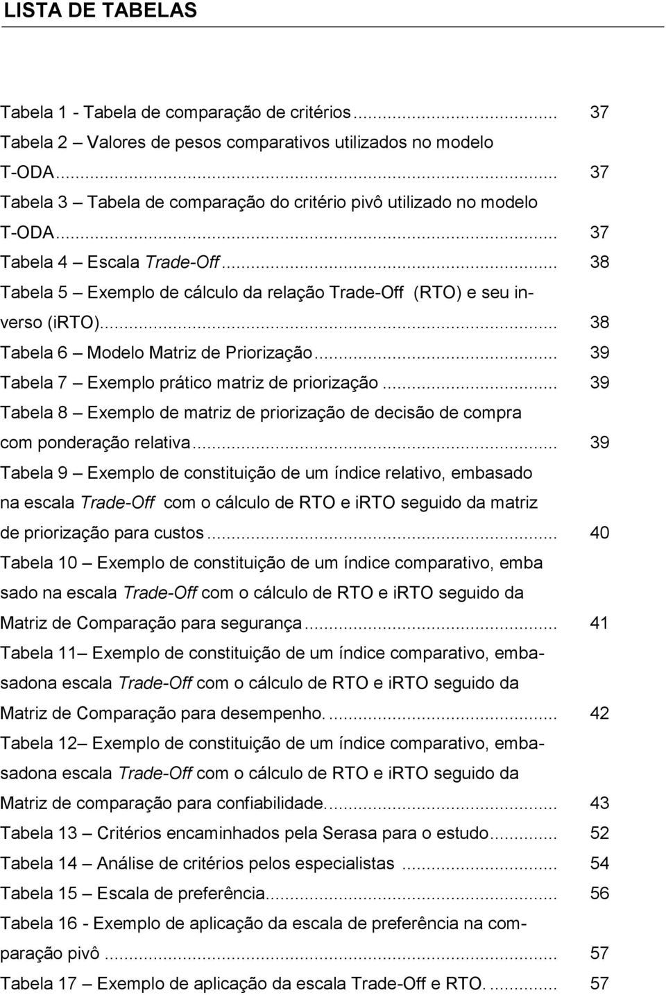 .. 38 Tabela 6 Modelo Matriz de Priorização... 39 Tabela 7 Exemplo prático matriz de priorização... 39 Tabela 8 Exemplo de matriz de priorização de decisão de compra com ponderação relativa.