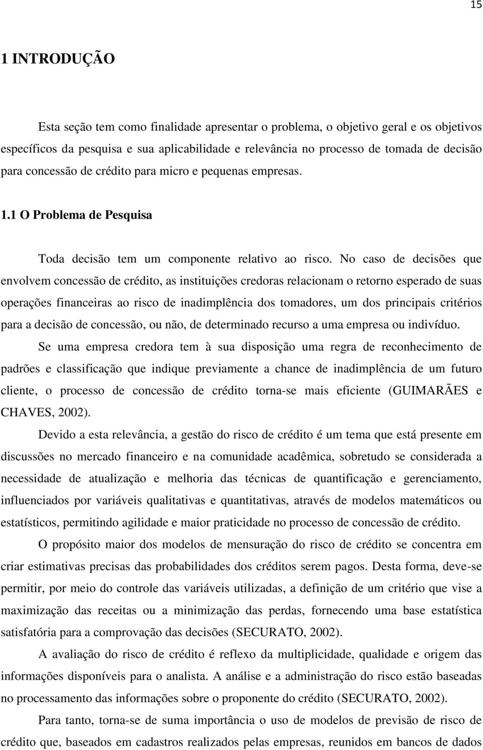 No caso de decisões que envolvem concessão de crédito, as instituições credoras relacionam o retorno esperado de suas operações financeiras ao risco de inadimplência dos tomadores, um dos principais