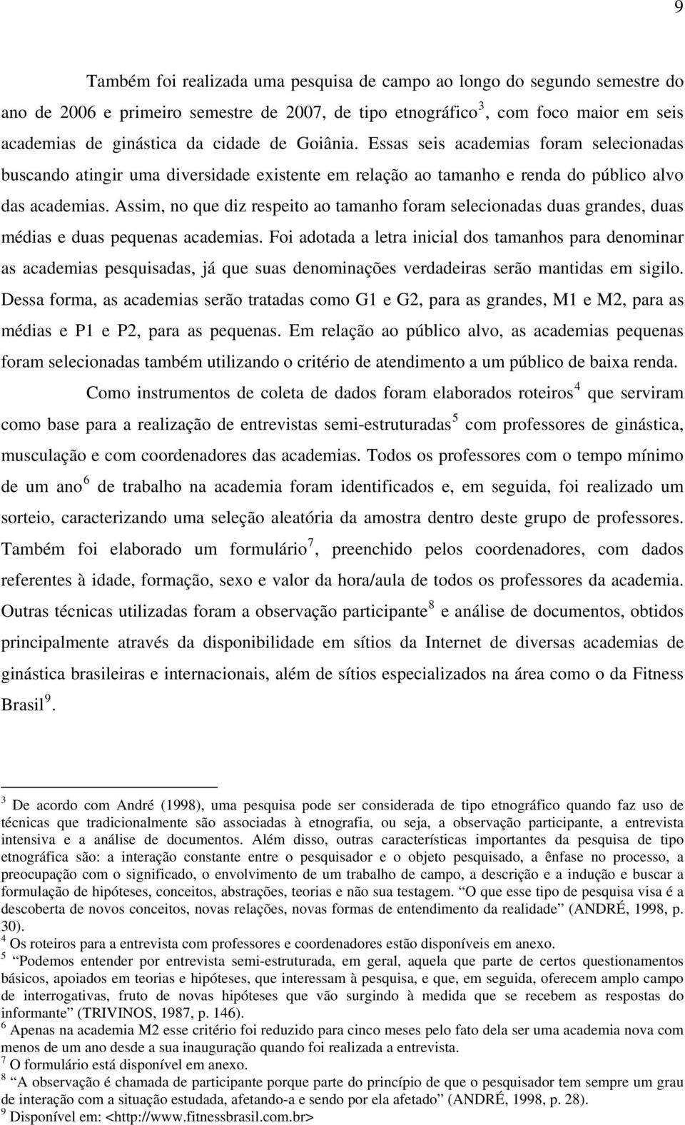 Assim, no que diz respeito ao tamanho foram selecionadas duas grandes, duas médias e duas pequenas academias.