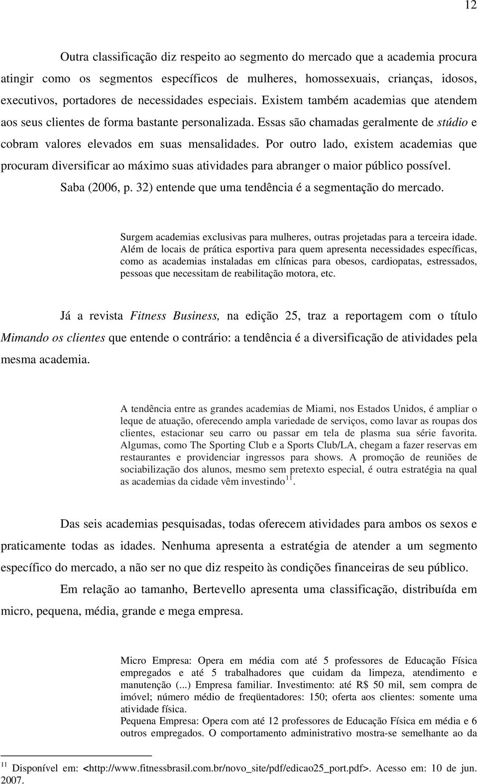 Por outro lado, existem academias que procuram diversificar ao máximo suas atividades para abranger o maior público possível. Saba (2006, p. 32) entende que uma tendência é a segmentação do mercado.