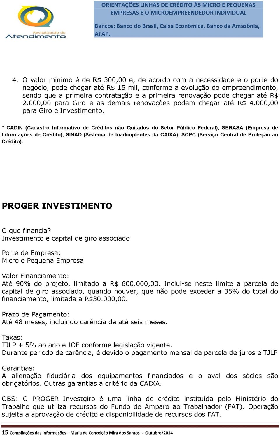 * CADIN (Cadastro Informativo de Créditos não Quitados do Setor Público Federal), SERASA (Empresa de Informações de Crédito), SINAD (Sistema de Inadimplentes da CAIXA), SCPC (Serviço Central de