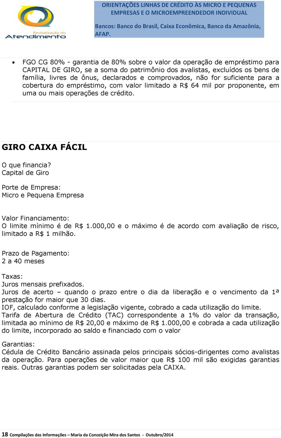 GIRO CAIXA FÁCIL Capital de Giro Porte de Empresa: Micro e Pequena Empresa Valor Financiamento: O limite mínimo é de R$ 1.000,00 e o máximo é de acordo com avaliação de risco, limitado a R$ 1 milhão.