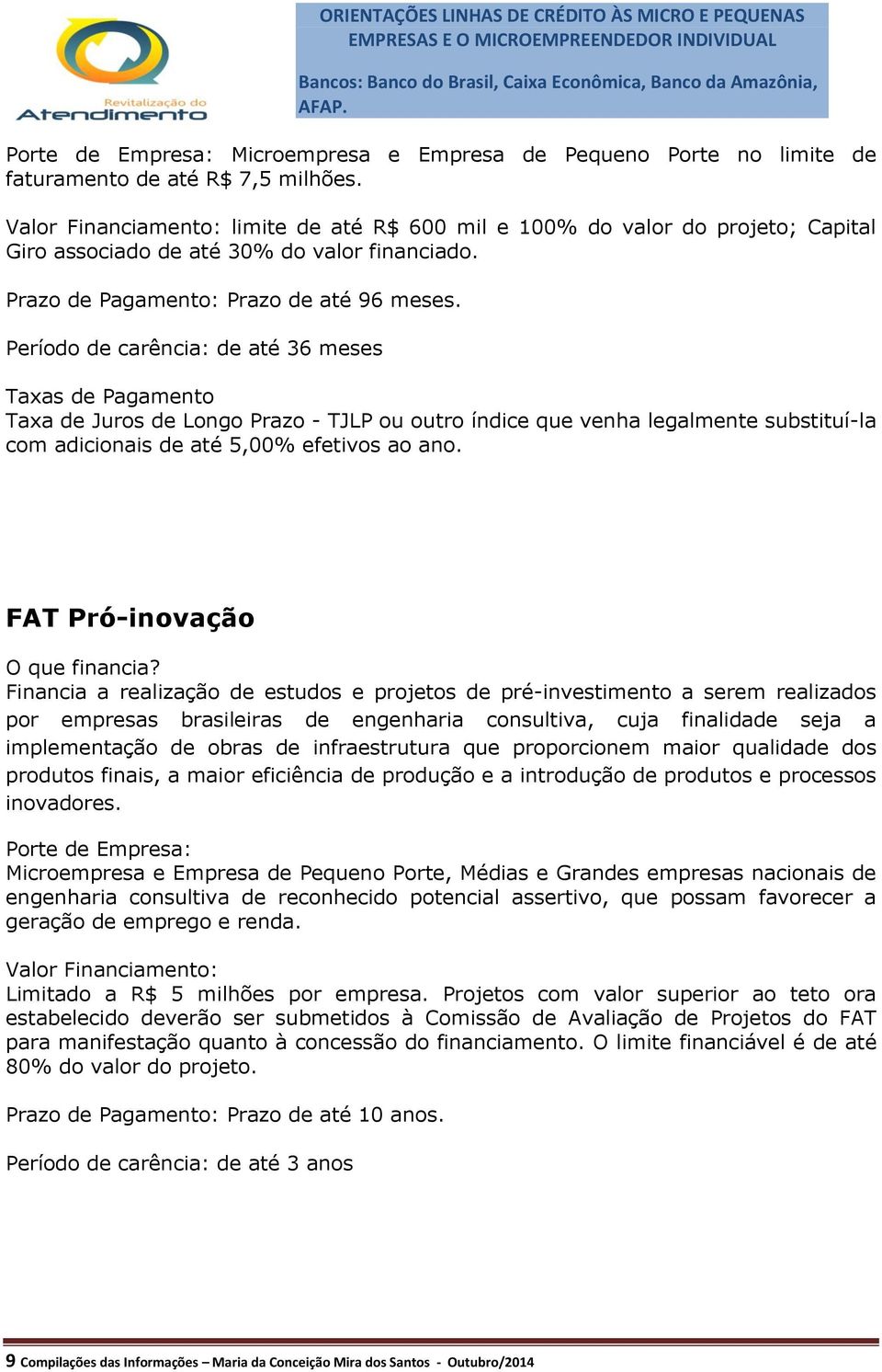 Período de carência: de até 36 meses Taxas de Pagamento Taxa de Juros de Longo Prazo - TJLP ou outro índice que venha legalmente substituí-la com adicionais de até 5,00% efetivos ao ano.