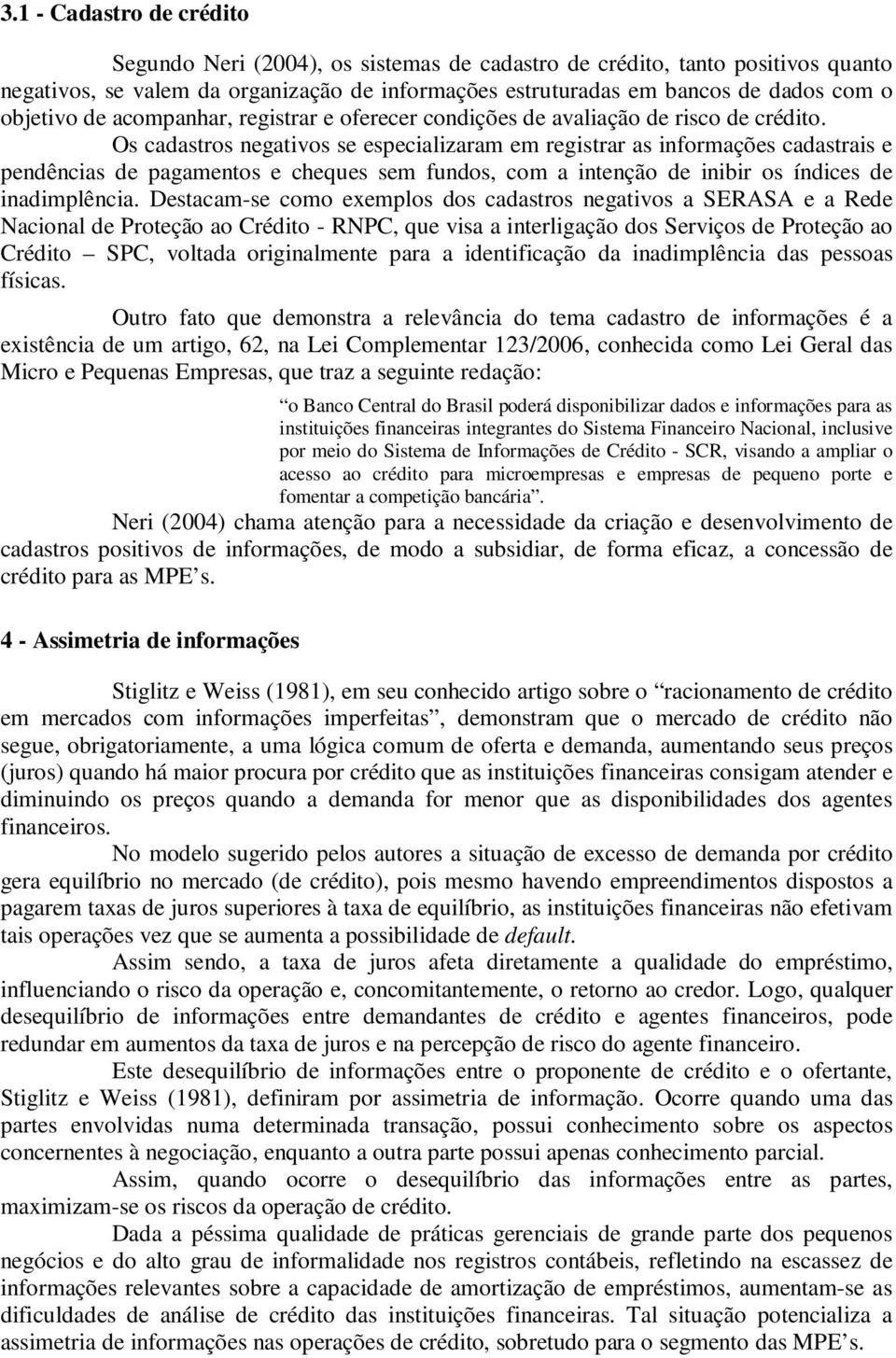 Os cadastros negativos se especializaram em registrar as informações cadastrais e pendências de pagamentos e cheques sem fundos, com a intenção de inibir os índices de inadimplência.