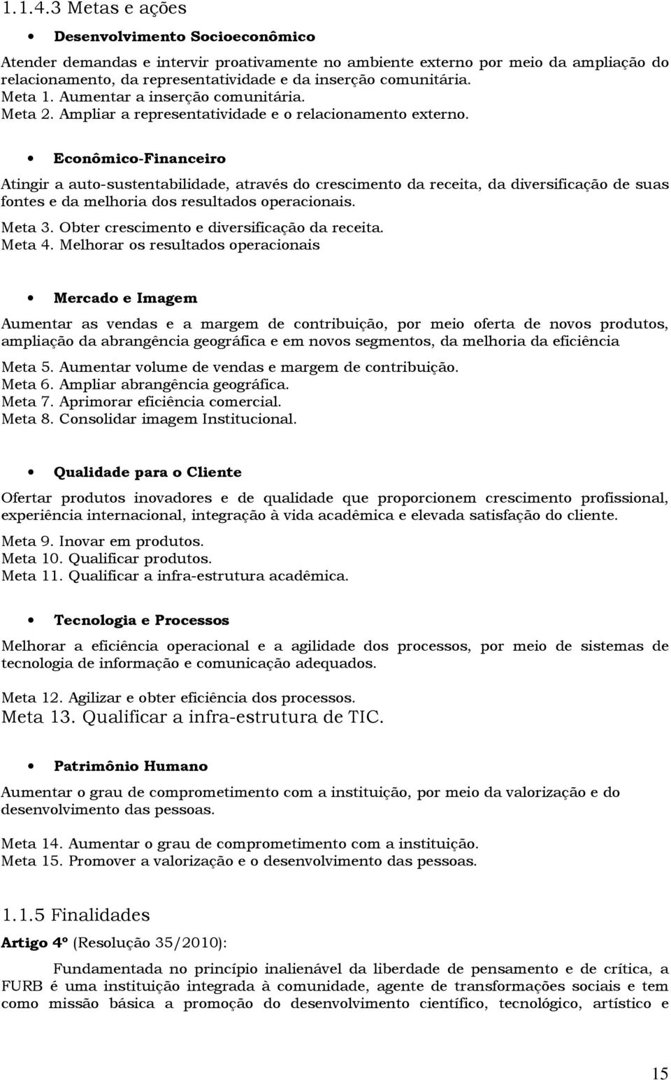 Meta 1. Aumentar a inserção comunitária. Meta 2. Ampliar a representatividade e o relacionamento externo.