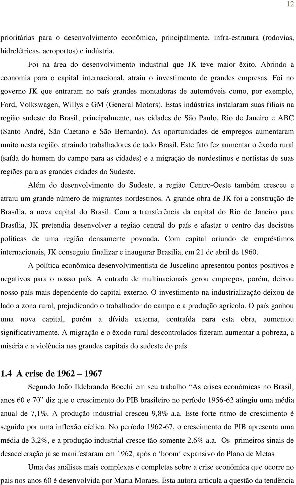 Foi no governo JK que entraram no país grandes montadoras de automóveis como, por exemplo, Ford, Volkswagen, Willys e GM (General Motors).