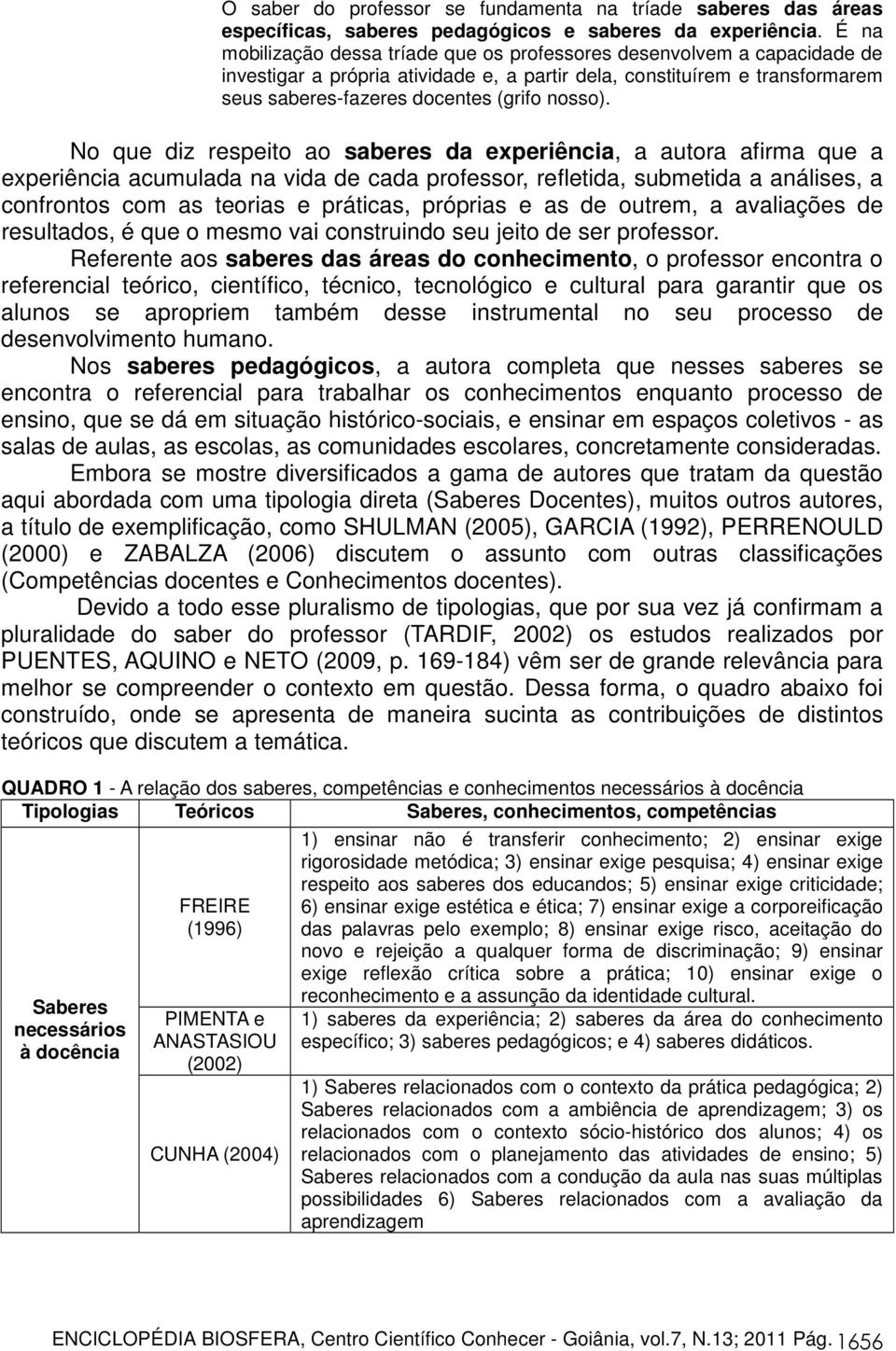 No que diz respeito ao saberes da experiência, a autora afirma que a experiência acumulada na vida de cada professor, refletida, submetida a análises, a confrontos com as teorias e práticas, próprias