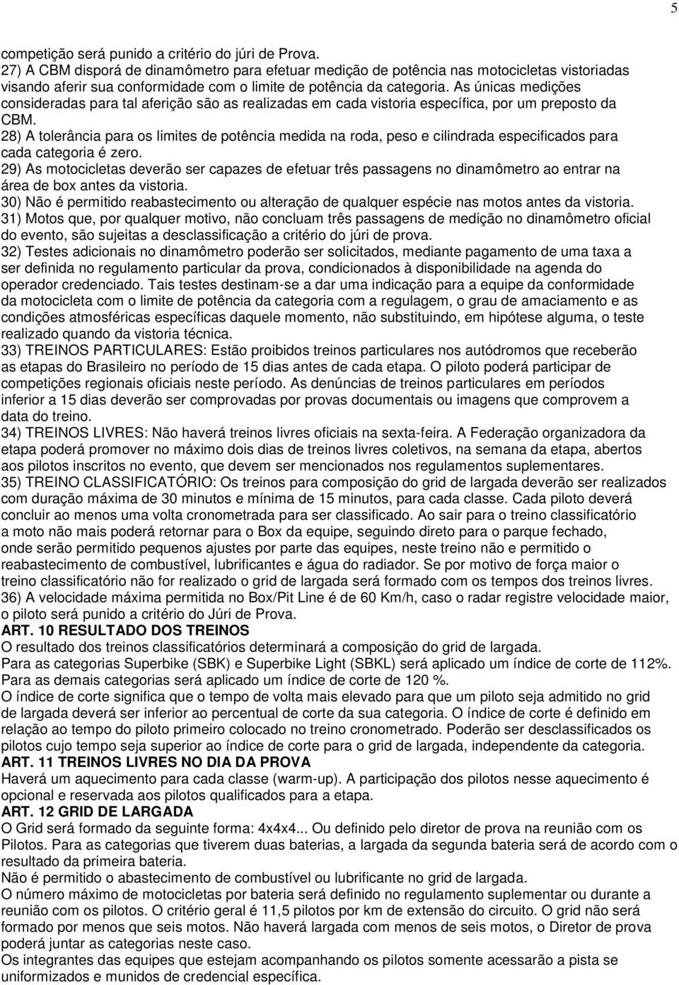 As únicas medições consideradas para tal aferição são as realizadas em cada vistoria específica, por um preposto da CBM.