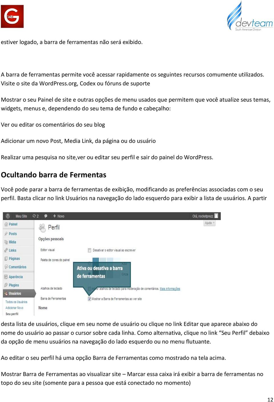 Ver ou editar os comentários do seu blog Adicionar um novo Post, Media Link, da página ou do usuário Realizar uma pesquisa no site,ver ou editar seu perfil e sair do painel do WordPress.