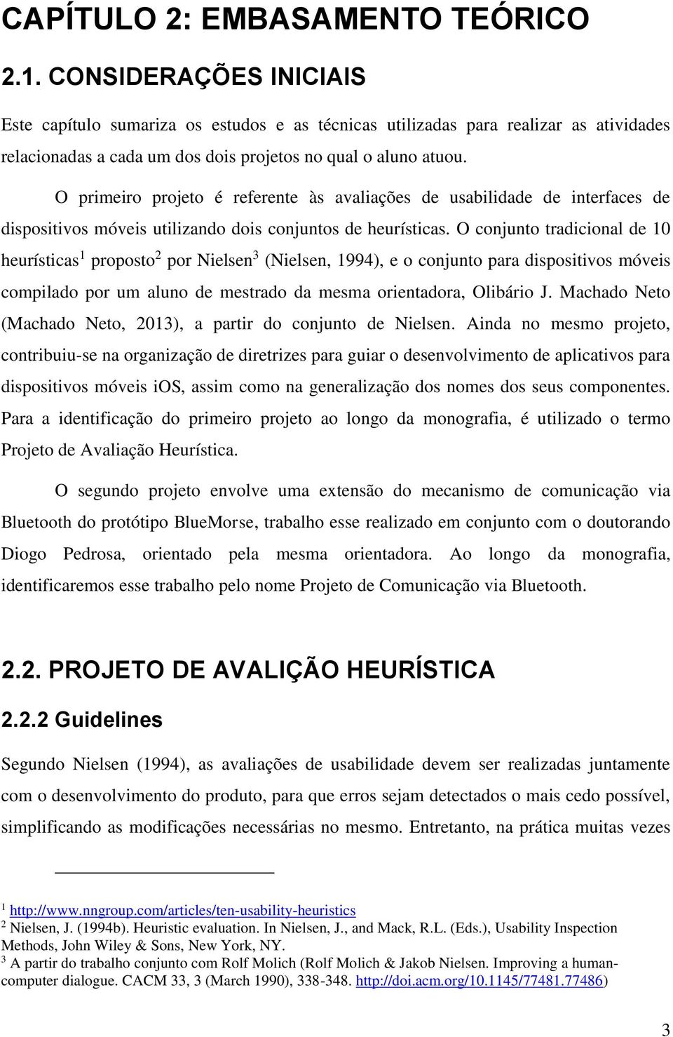 O primeiro projeto é referente às avaliações de usabilidade de interfaces de dispositivos móveis utilizando dois conjuntos de heurísticas.