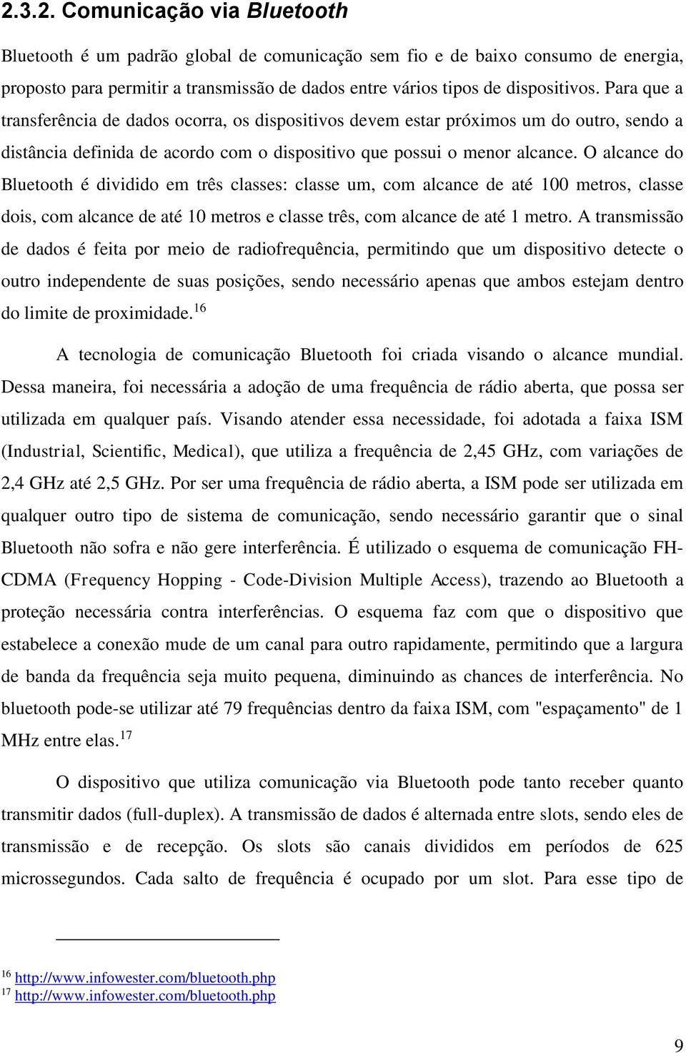 O alcance do Bluetooth é dividido em três classes: classe um, com alcance de até 100 metros, classe dois, com alcance de até 10 metros e classe três, com alcance de até 1 metro.