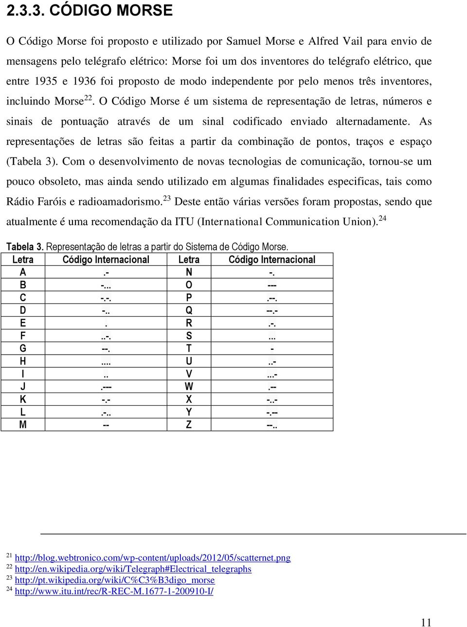 O Código Morse é um sistema de representação de letras, números e sinais de pontuação através de um sinal codificado enviado alternadamente.