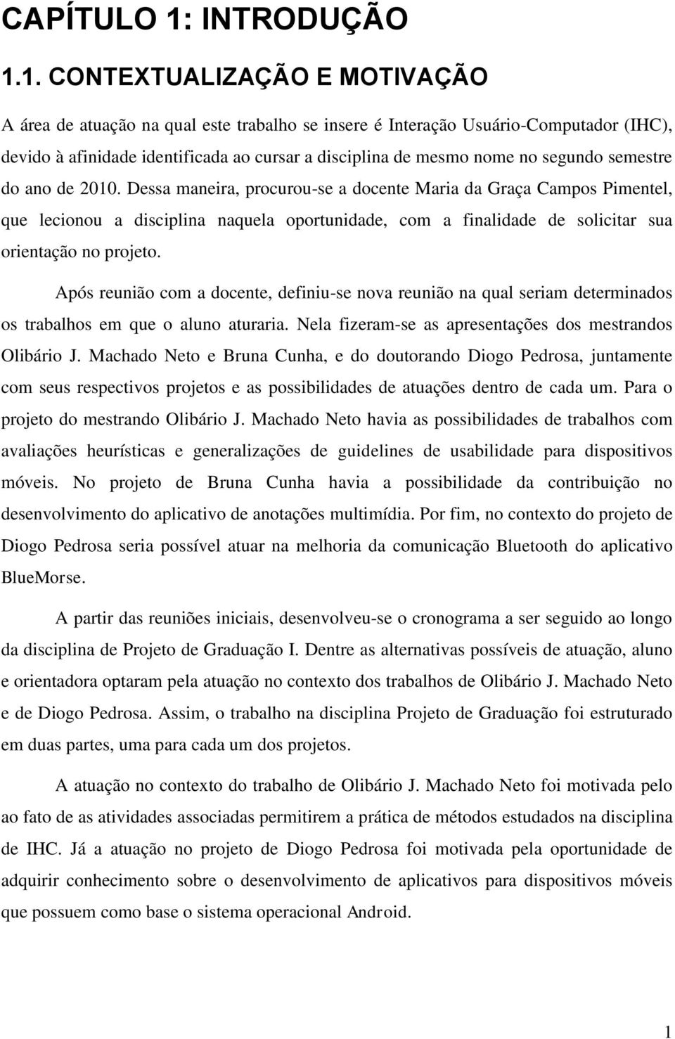 1. CONTEXTUALIZAÇÃO E MOTIVAÇÃO A área de atuação na qual este trabalho se insere é Interação Usuário-Computador (IHC), devido à afinidade identificada ao cursar a disciplina de mesmo nome no segundo