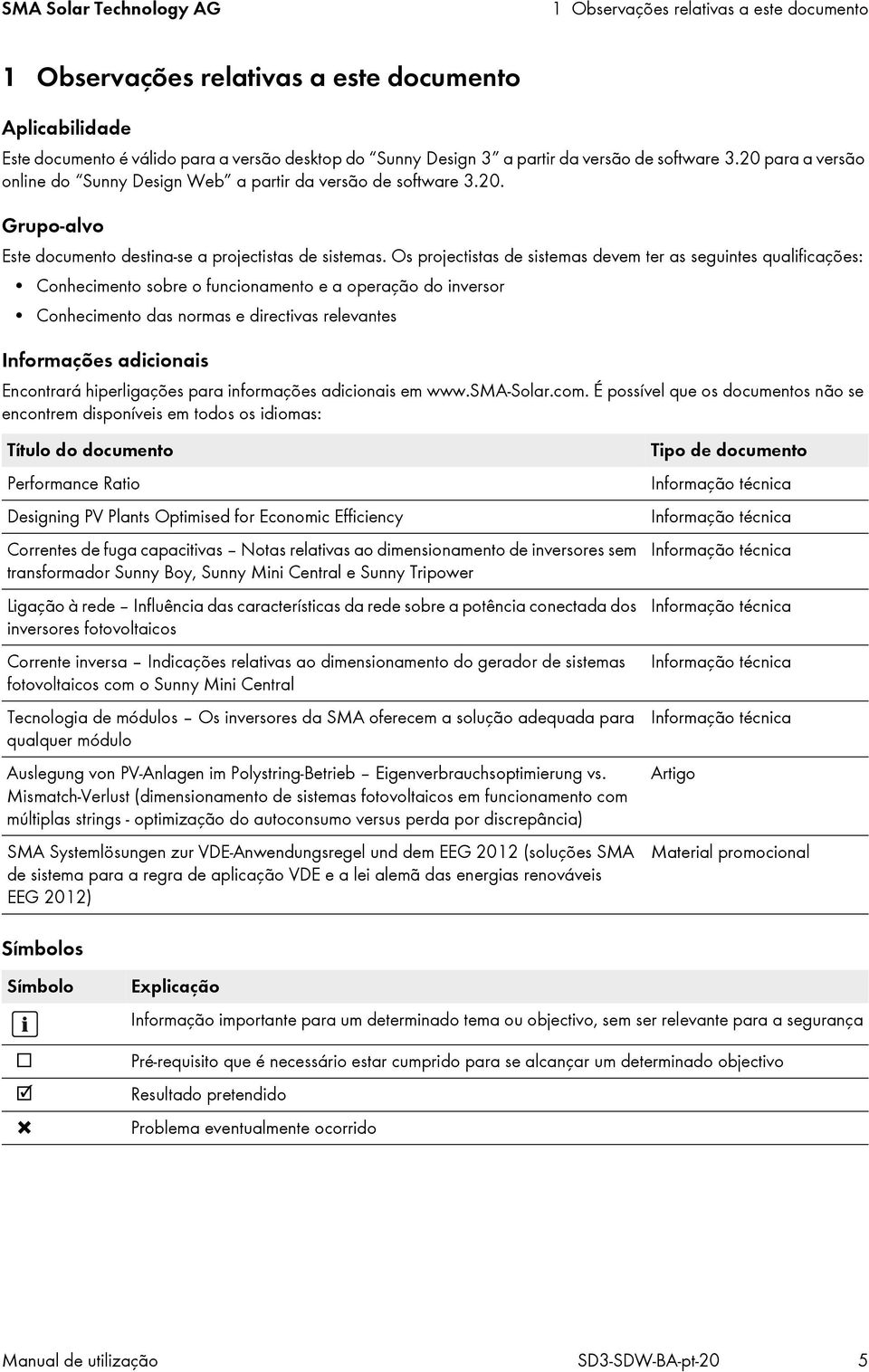 Os projectistas de sistemas devem ter as seguintes qualificações: Conhecimento sobre o funcionamento e a operação do inversor Conhecimento das normas e directivas relevantes Informações adicionais