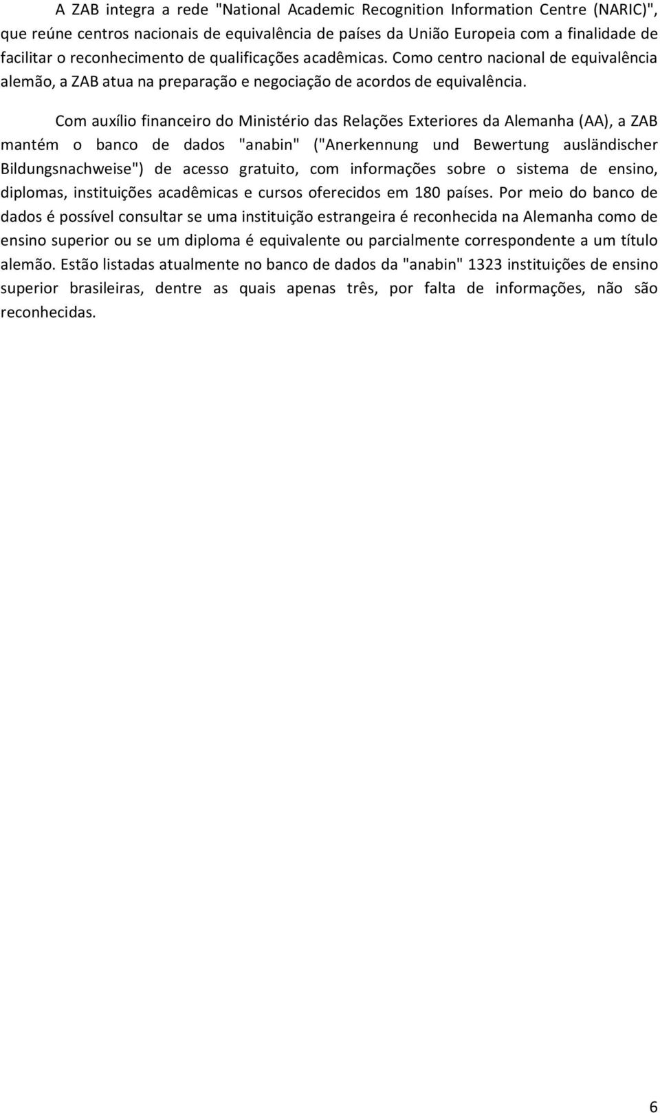 Com auxílio financeiro do Ministério das Relações Exteriores da Alemanha (AA), a ZAB mantém o banco de dados "anabin" ("Anerkennung und Bewertung ausländischer Bildungsnachweise") de acesso gratuito,