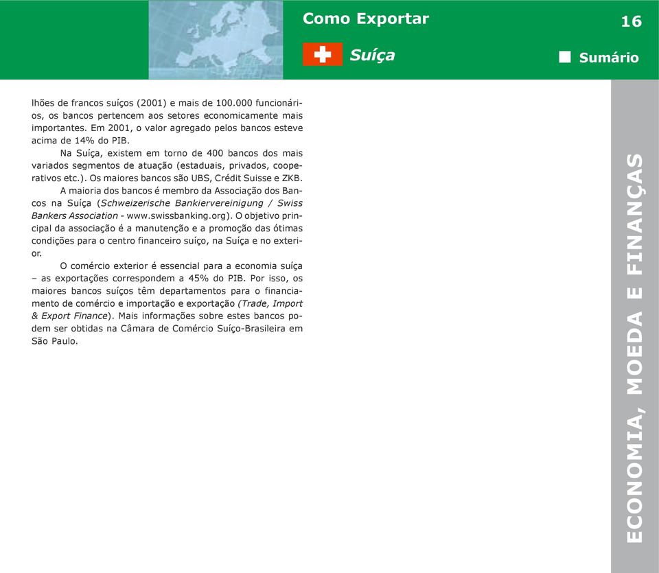 A maioria dos bancos é membro da Associação dos Bancos na (Schweizerische Bankiervereinigung / Swiss Bankers Association - www.swissbanking.org).