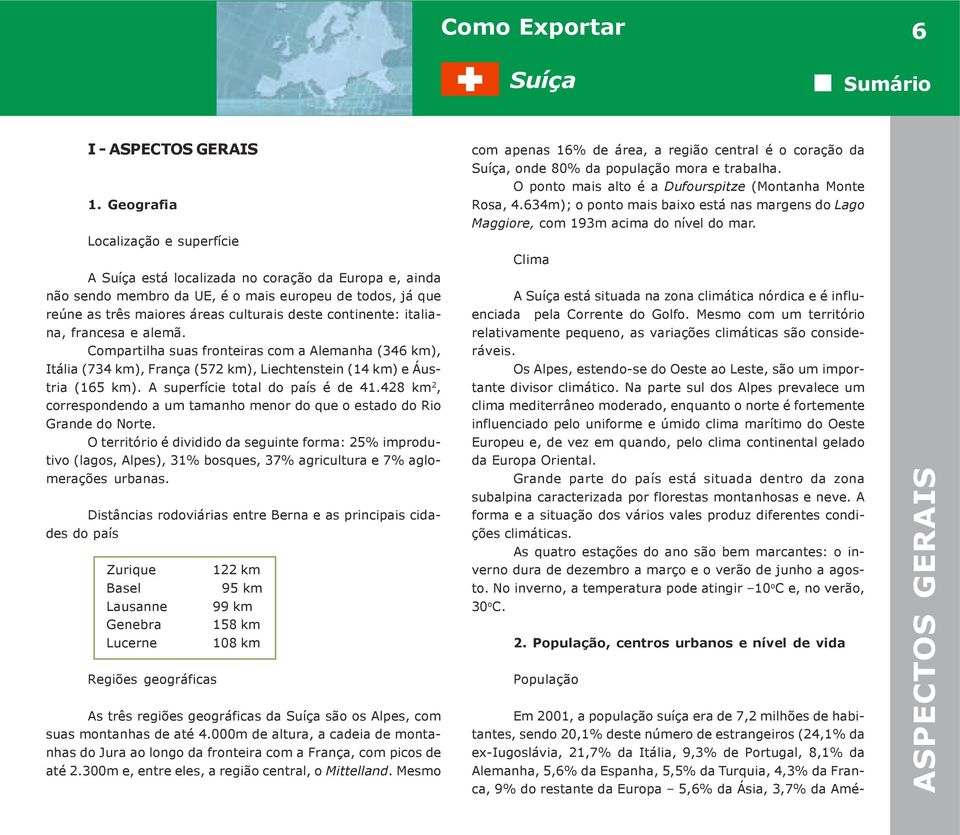 italiana, francesa e alemã. Compartilha suas fronteiras com a Alemanha (346 km), Itália (734 km), França (572 km), Liechtenstein (14 km) e Áustria (165 km). A superfície total do país é de 41.