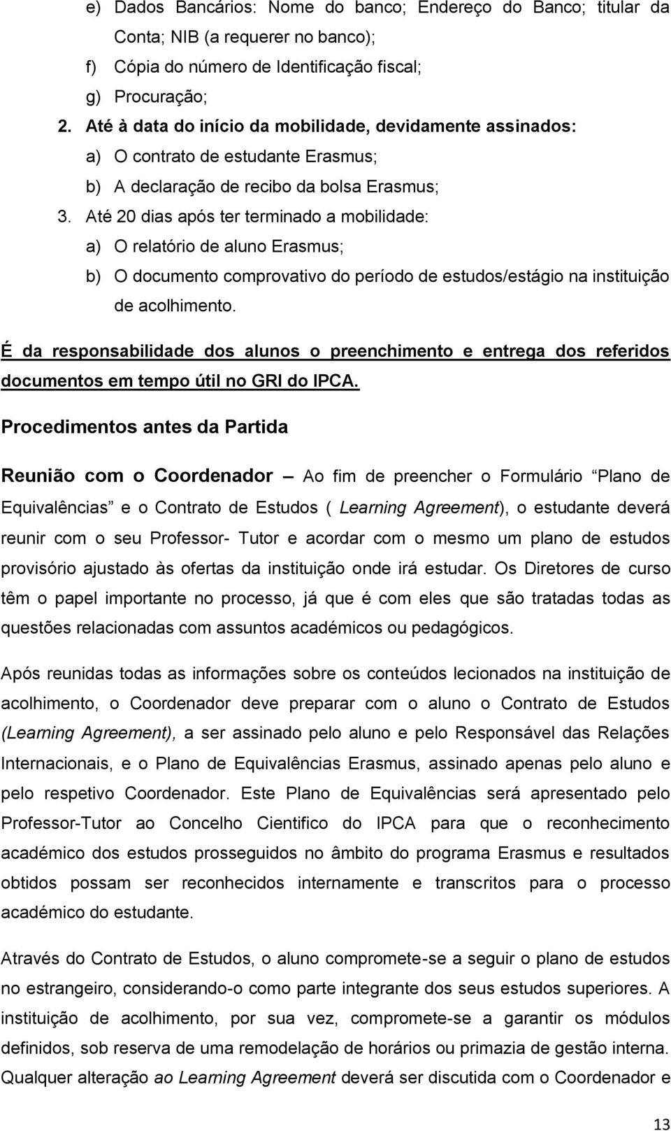 Até 20 dias após ter terminado a mobilidade: a) O relatório de aluno Erasmus; b) O documento comprovativo do período de estudos/estágio na instituição de acolhimento.