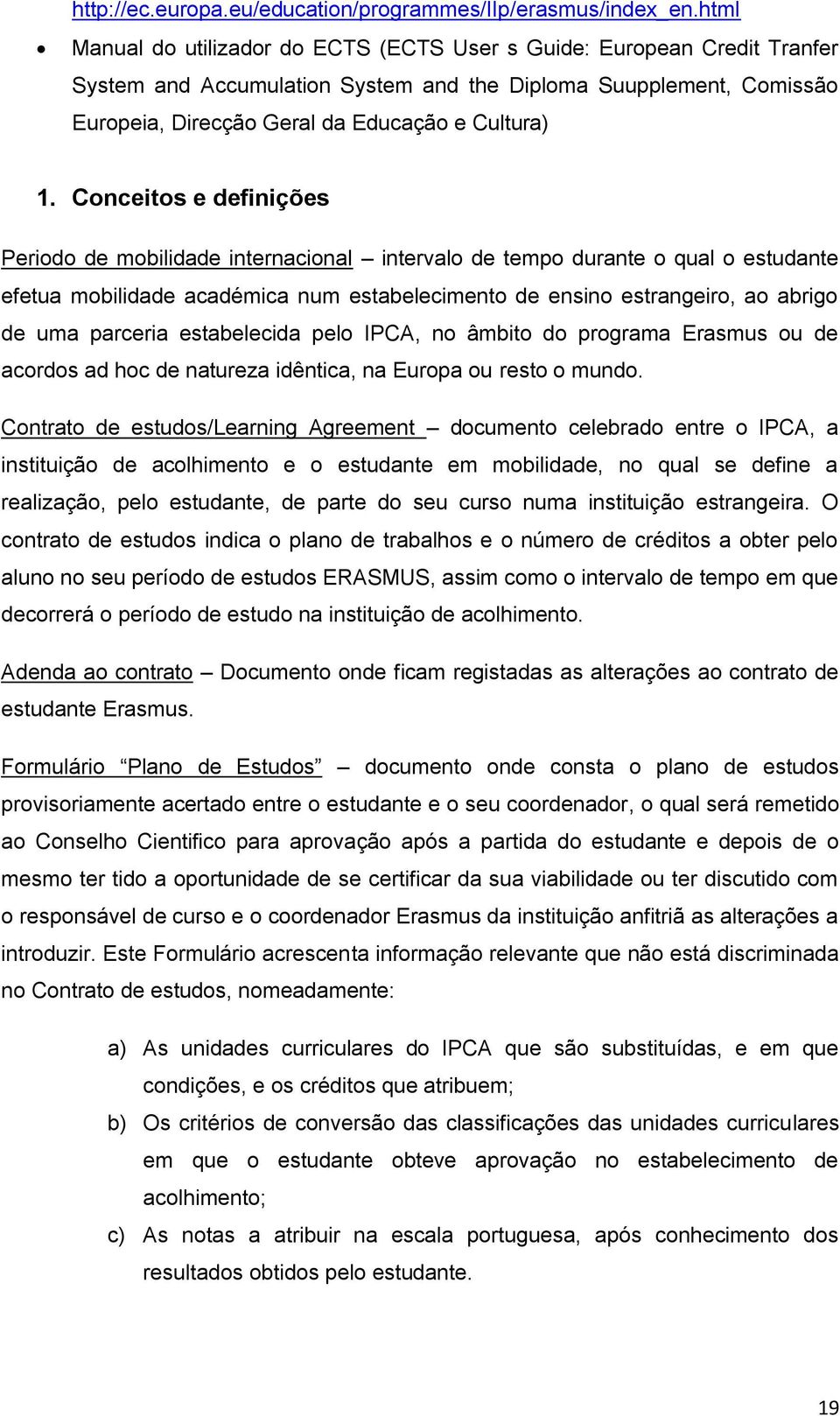 Conceitos e definições Periodo de mobilidade internacional intervalo de tempo durante o qual o estudante efetua mobilidade académica num estabelecimento de ensino estrangeiro, ao abrigo de uma