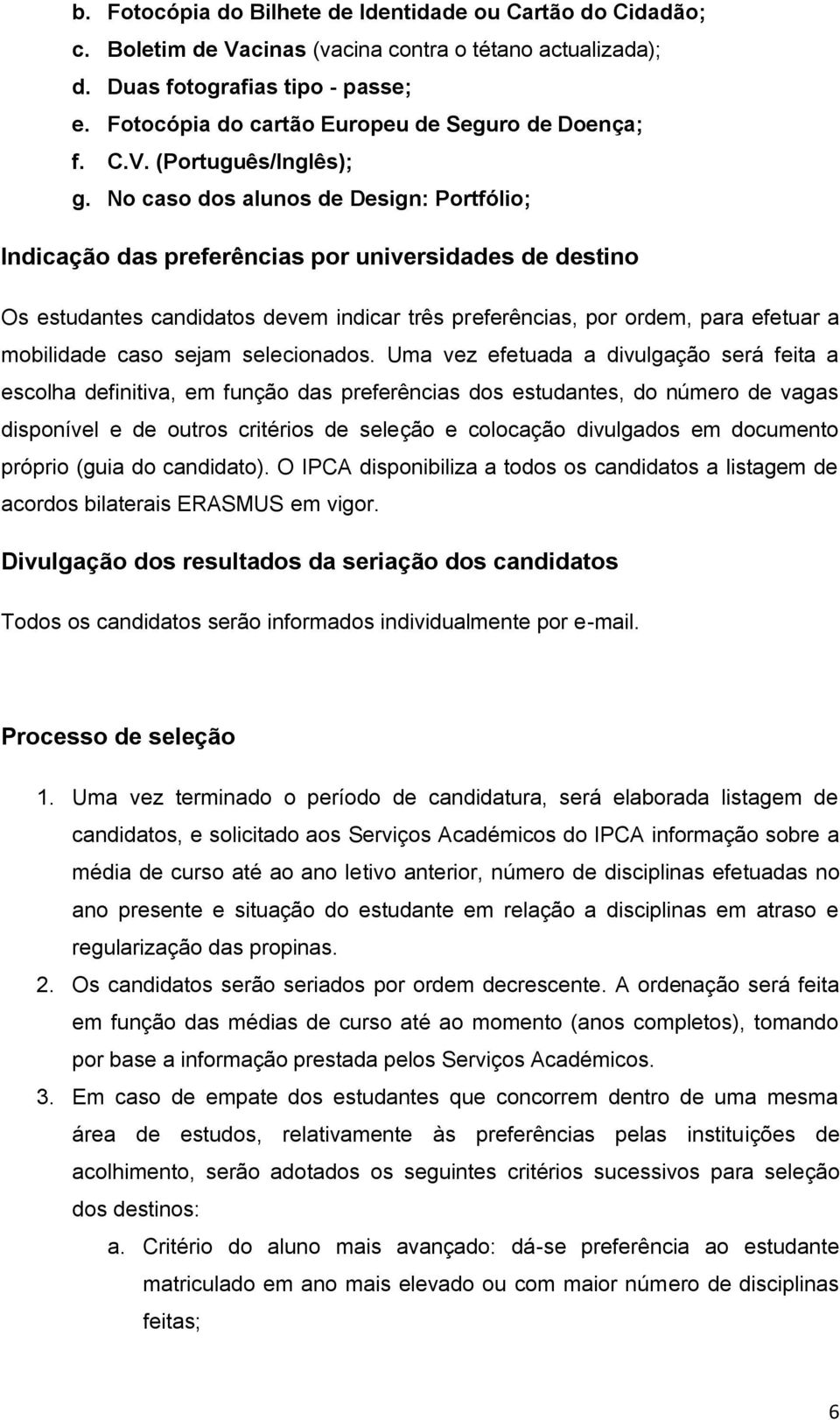 No caso dos alunos de Design: Portfólio; Indicação das preferências por universidades de destino Os estudantes candidatos devem indicar três preferências, por ordem, para efetuar a mobilidade caso