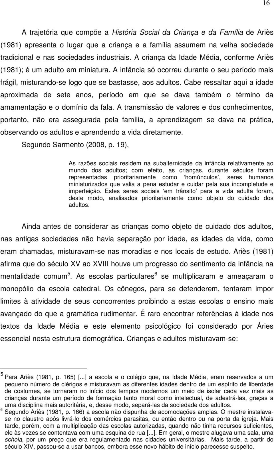 Cabe ressaltar aqui a idade aproximada de sete anos, período em que se dava também o término da amamentação e o domínio da fala.