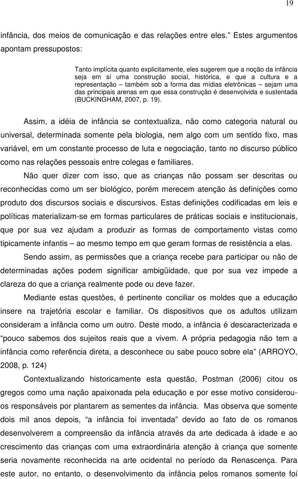 também sob a forma das mídias eletrônicas sejam uma das principais arenas em que essa construção é desenvolvida e sustentada (BUCKINGHAM, 2007, p. 19).